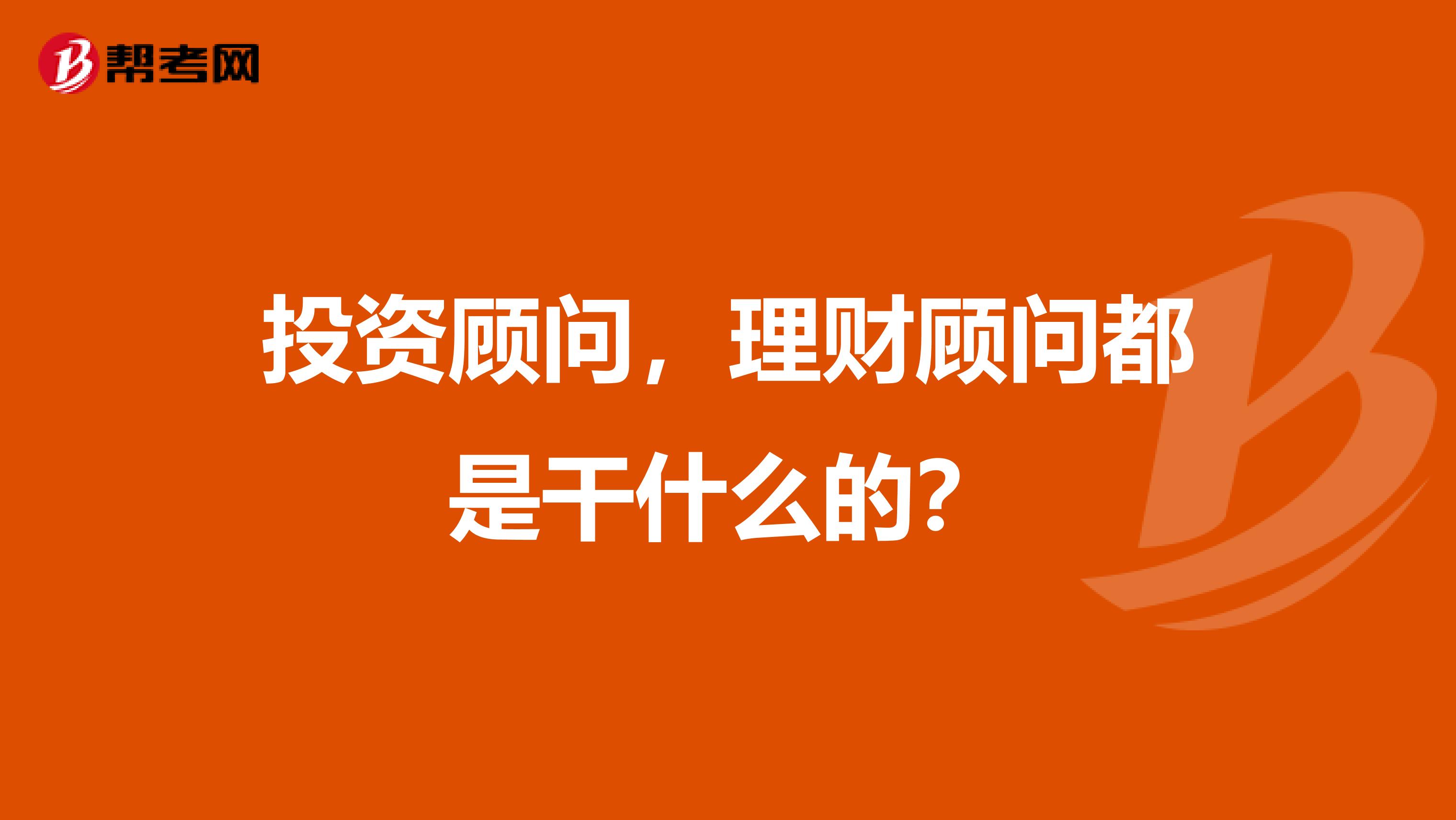 投资顾问，理财顾问都是干什么的？