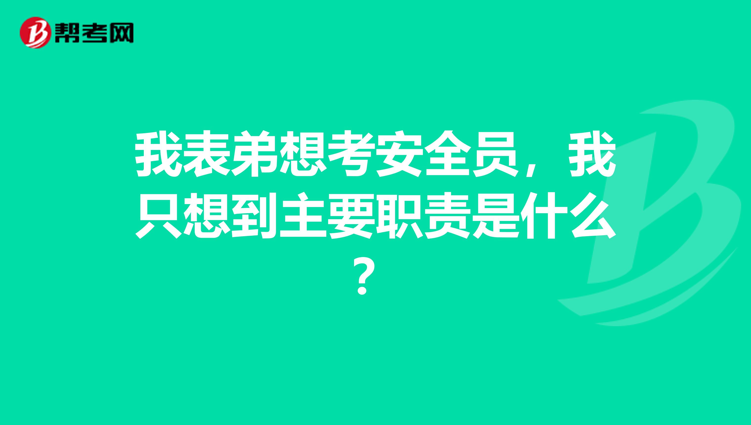 我表弟想考安全员，我只想到主要职责是什么？