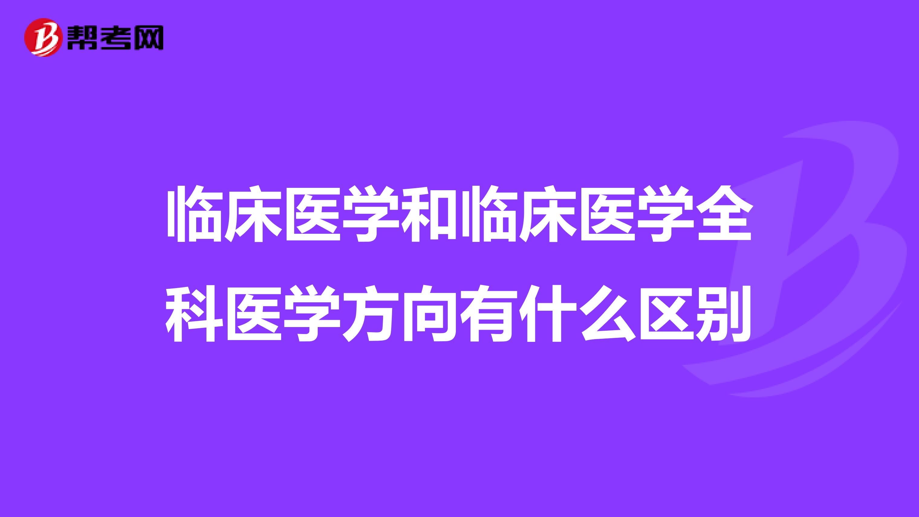 临床医学和临床医学全科医学方向有什么区别