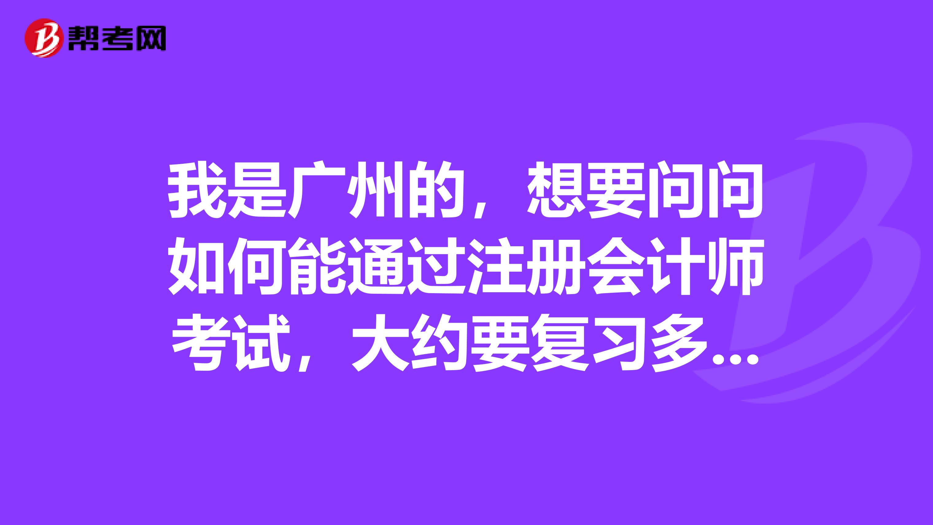我是廣州的，想要問問如何能通過注冊會計(jì)師考試，大約要復(fù)習(xí)多長時(shí)間？