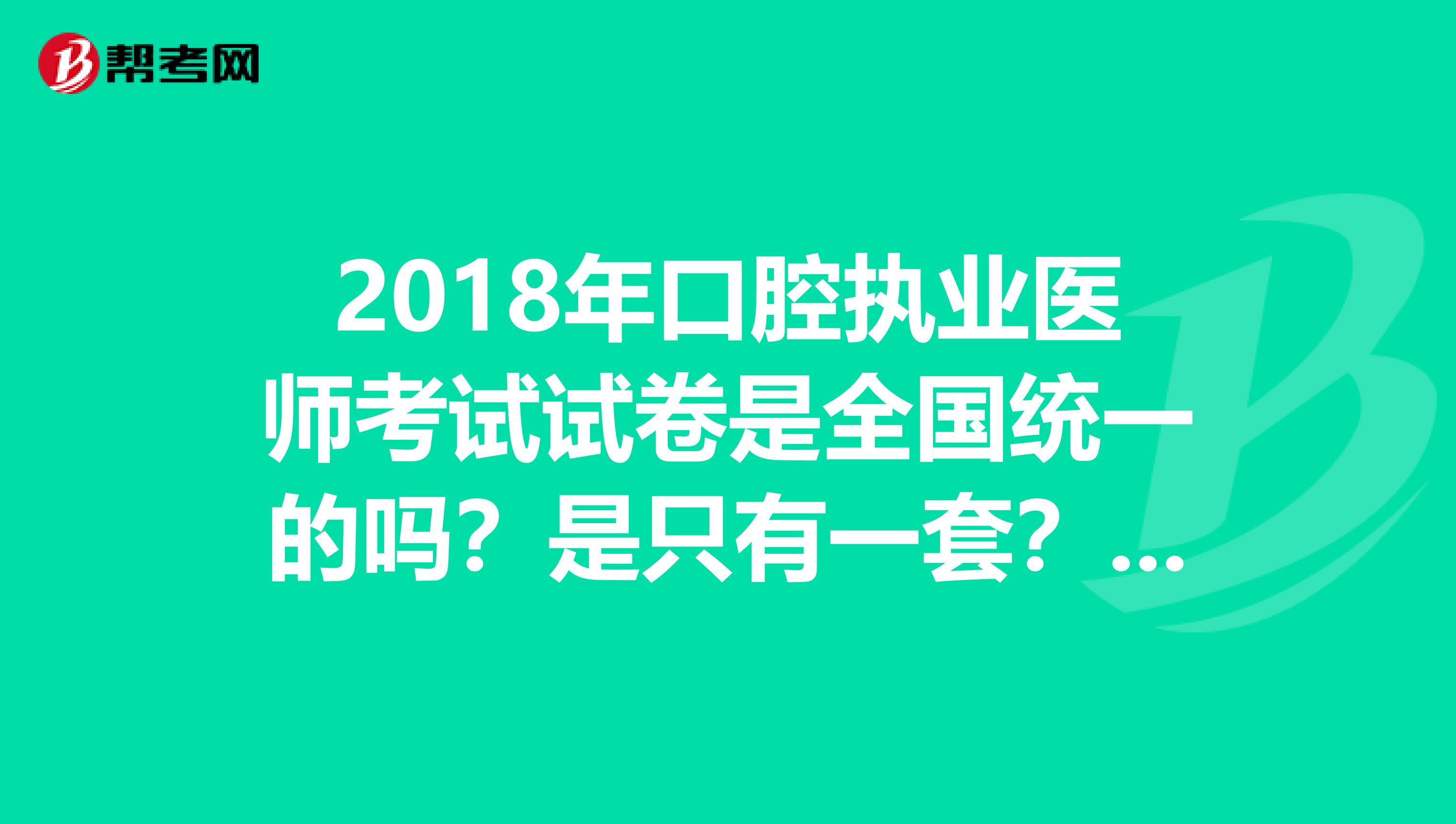 2018年口腔執業醫師考試試卷是全國統一的嗎？是只有一套？還是有好幾套不同的卷子？