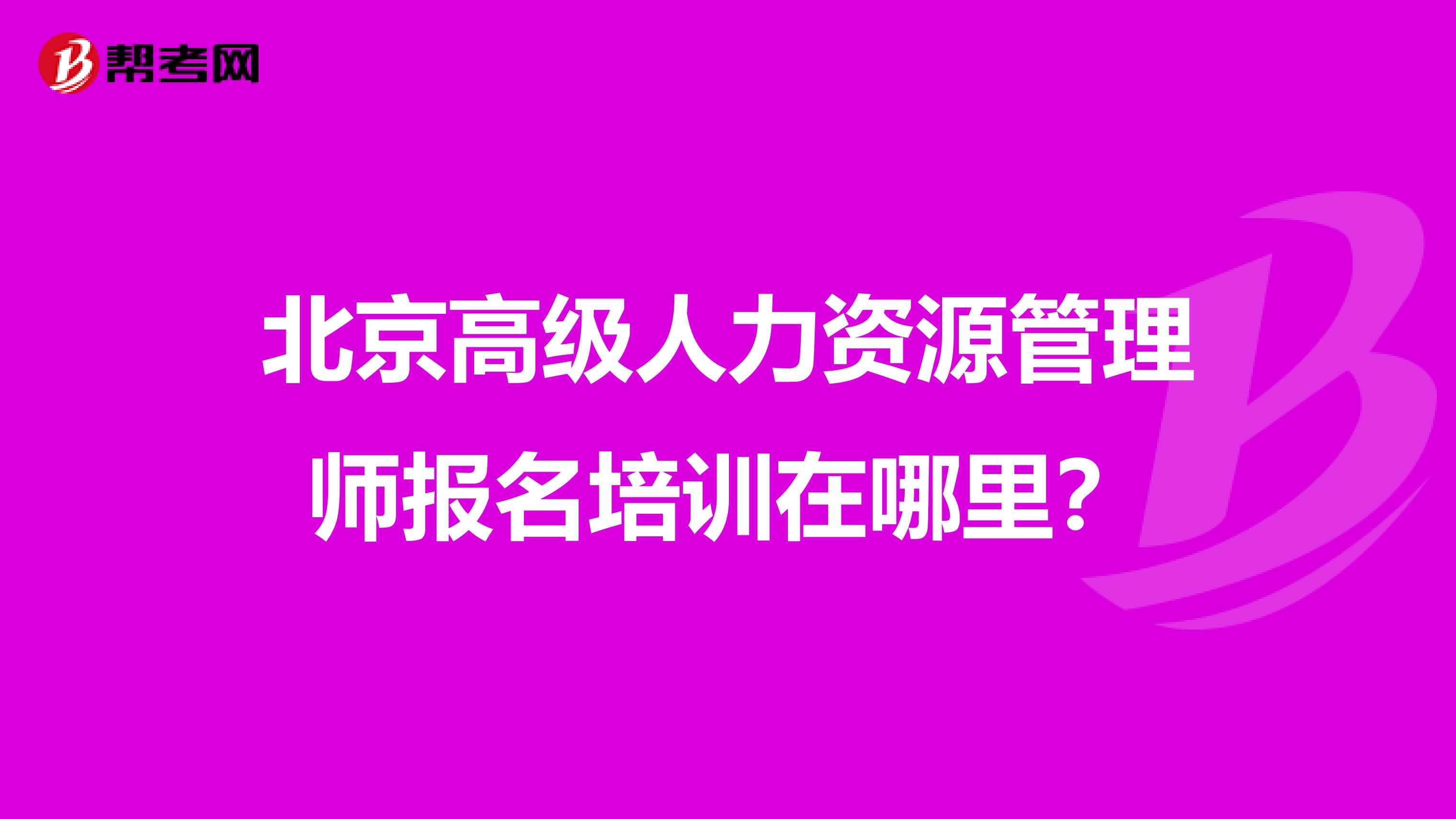 北京高級人力資源管理師報名培訓(xùn)在哪里？