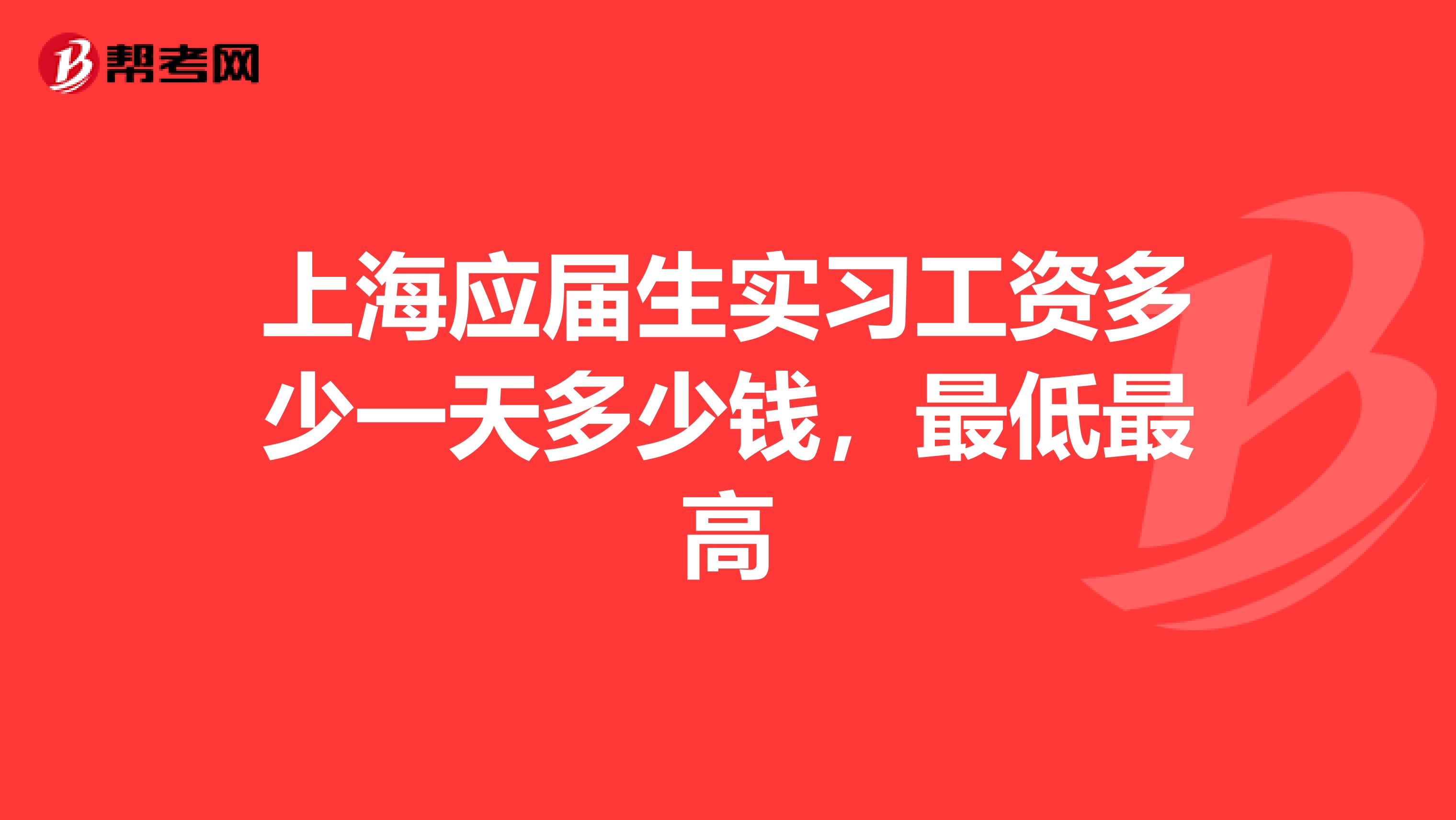 上海应届生实习工资多少一天多少钱，最低最高