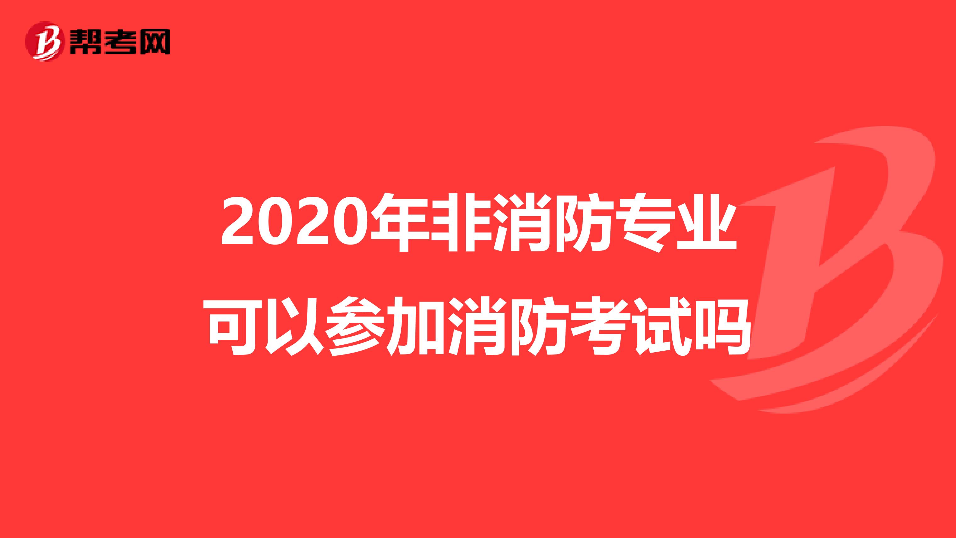 2020年非消防专业可以参加消防考试吗