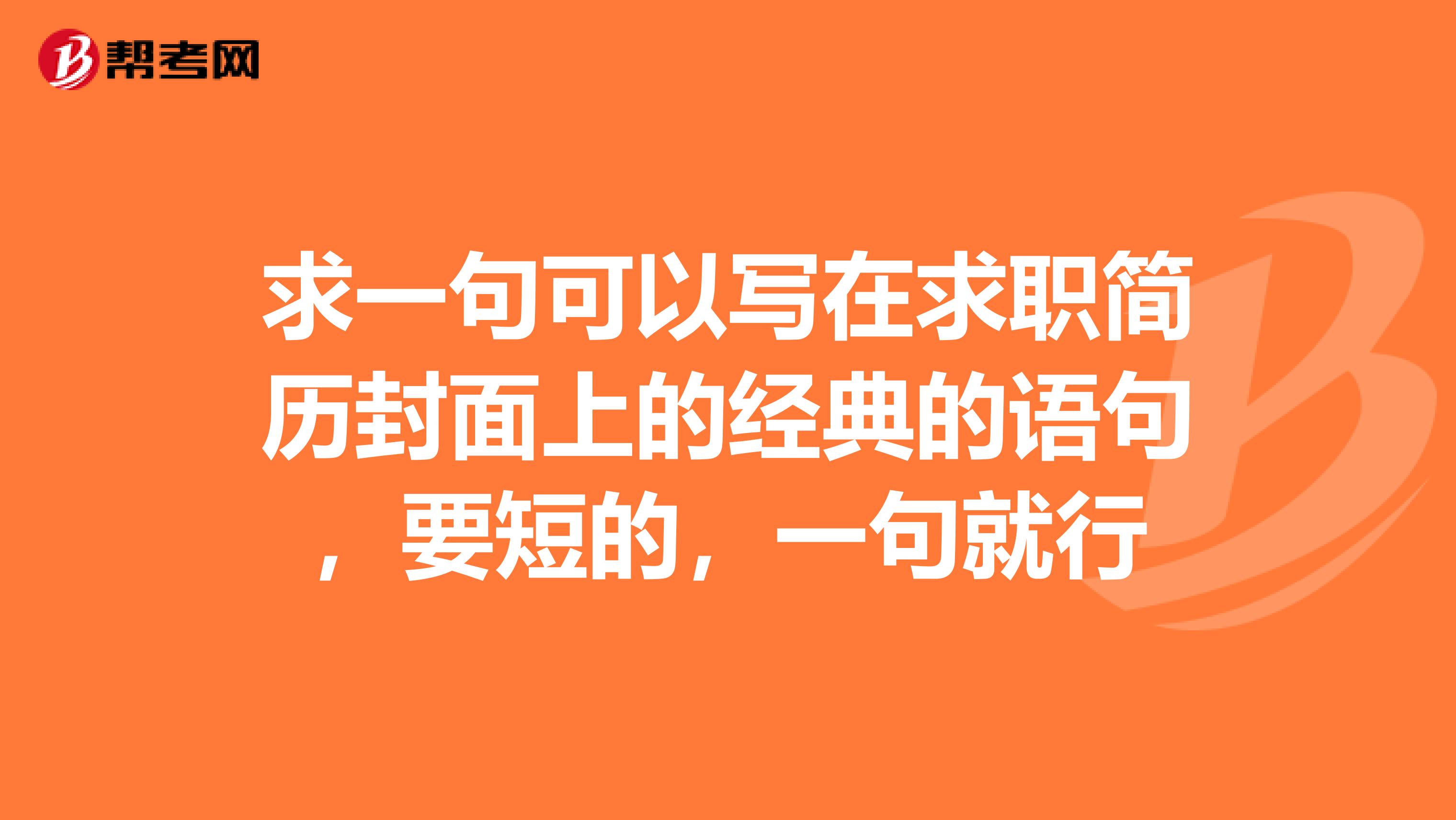 求一句可以写在求职简历封面上的经典的语句,要短的,一句就行