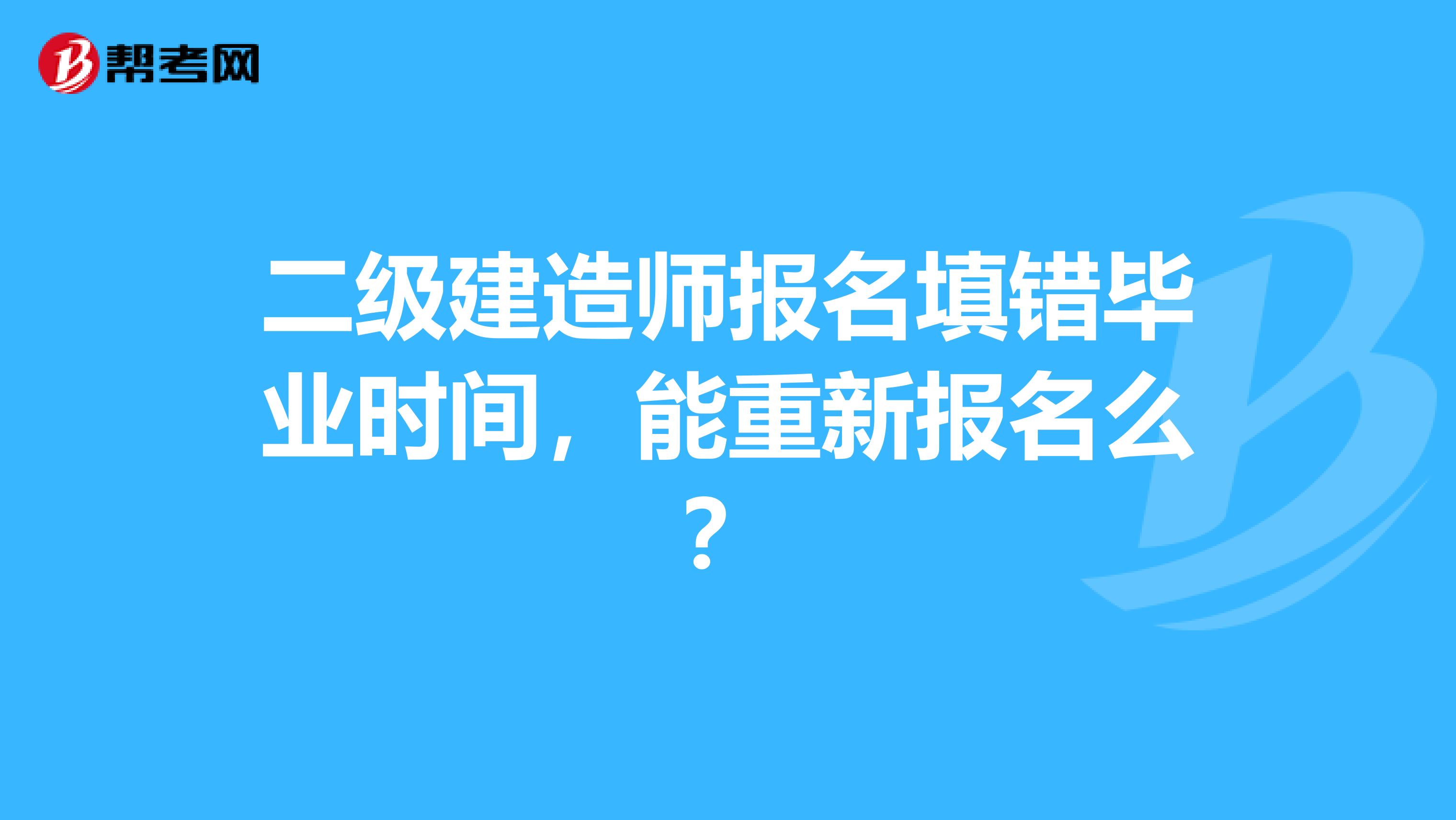 二级建造师报名填错毕业时间，能重新报名么？