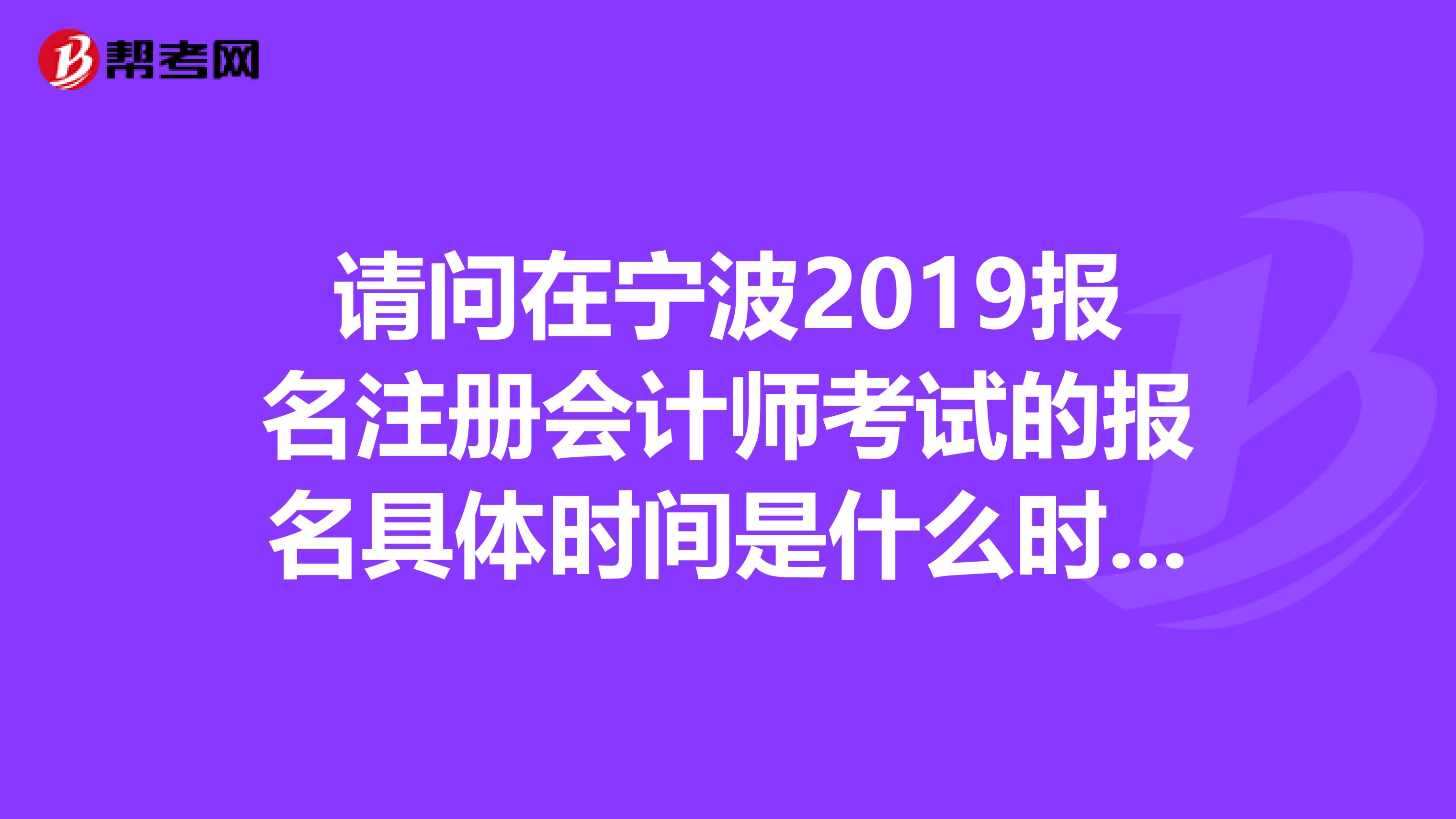 請問在寧波2019報名注冊會計師考試的報名具體時間是什么時候?可以在網上報名么?
