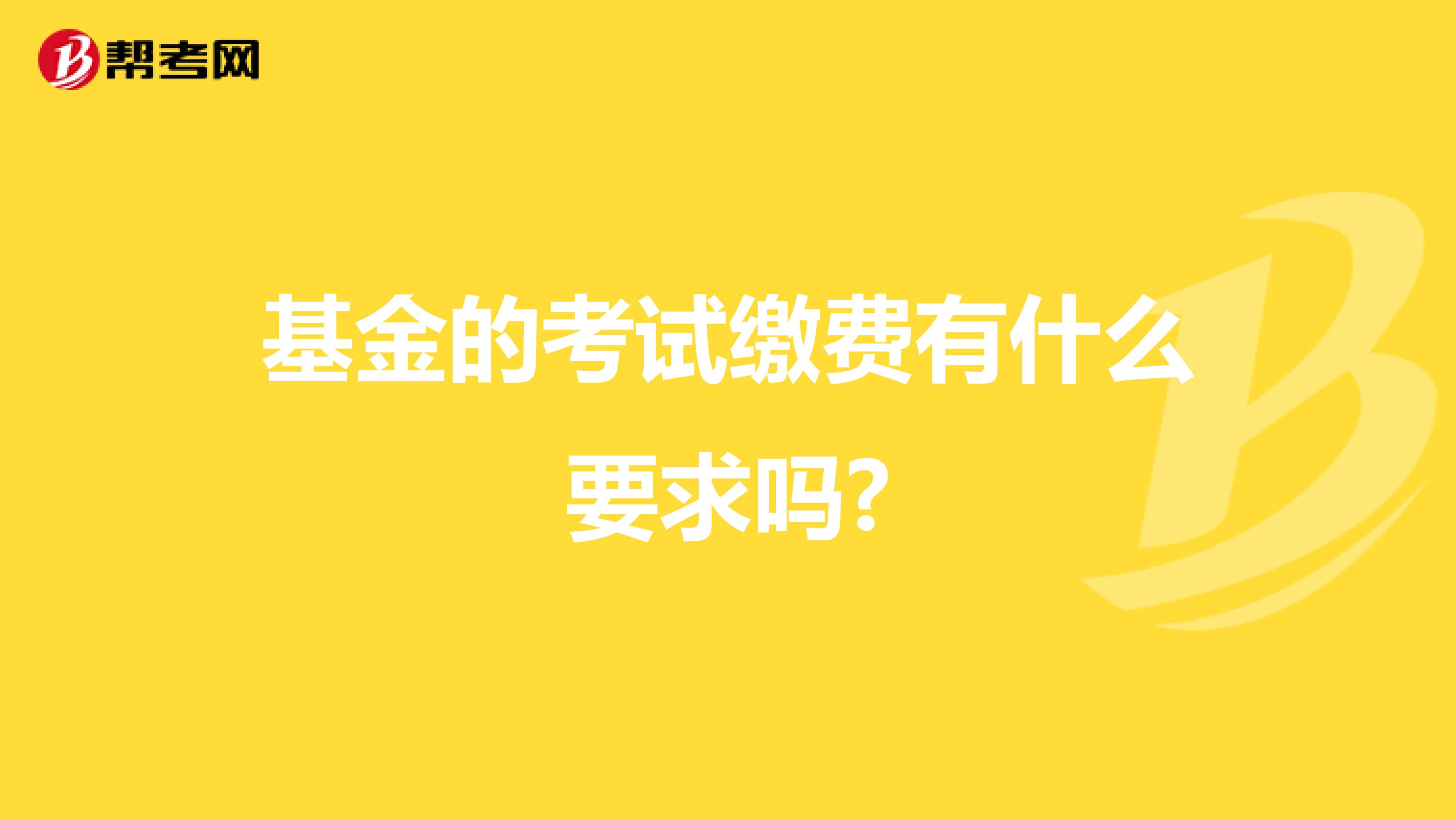 基金的考试缴费有什么要求吗?