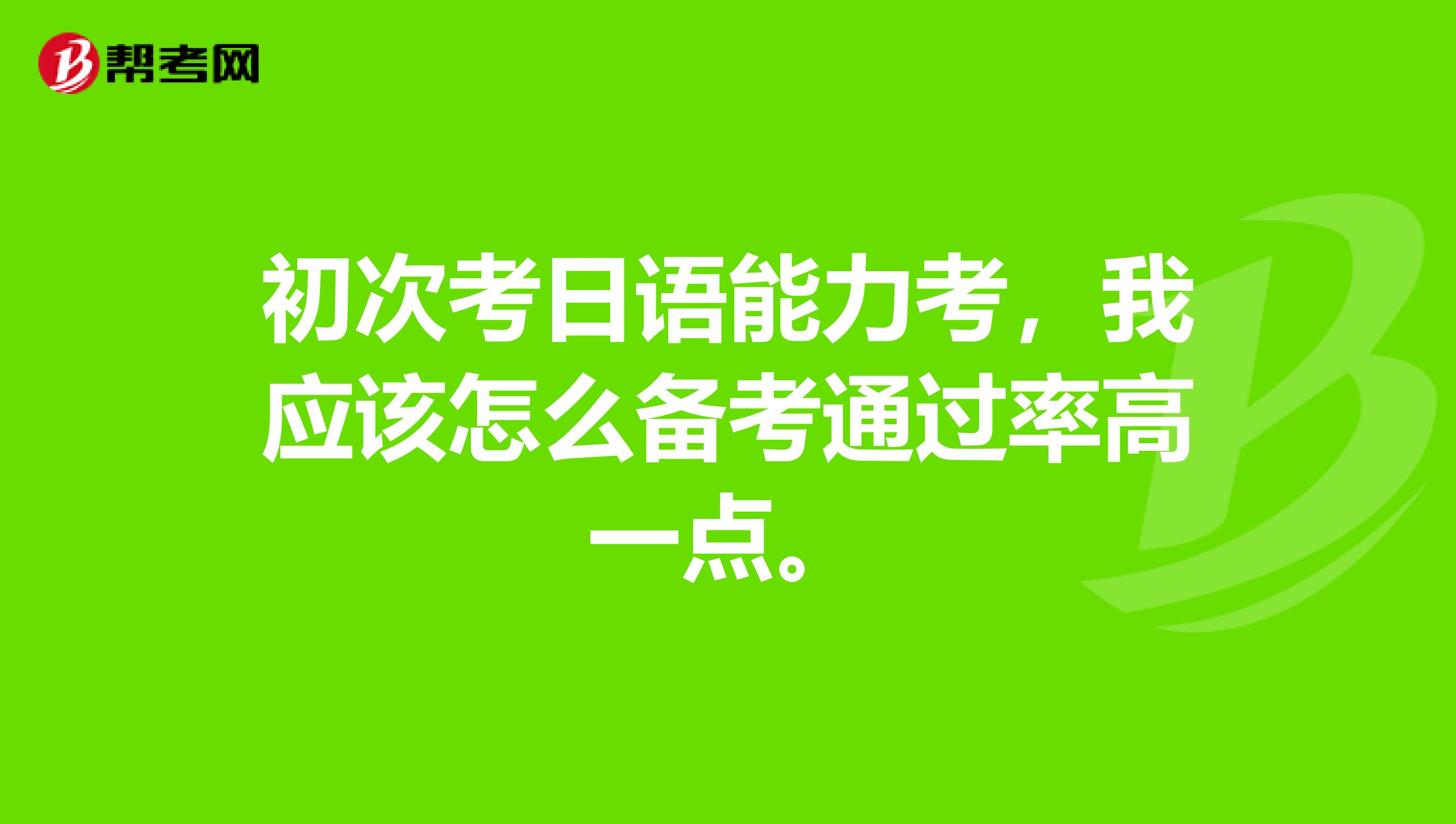 初次考日语能力考,我应该怎么备考通过率高一点。