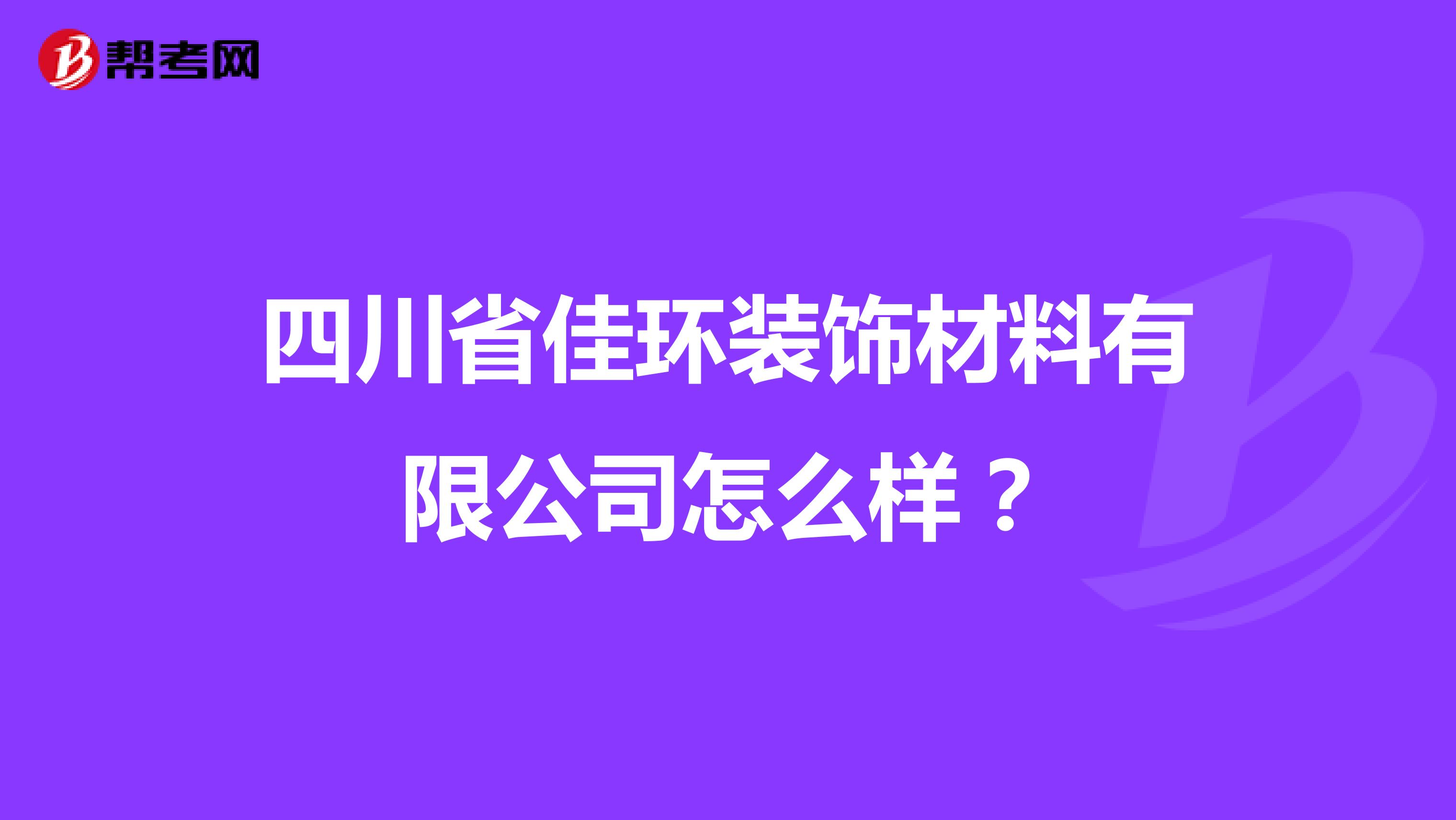 四川省佳环装饰材料有限公司怎么样？