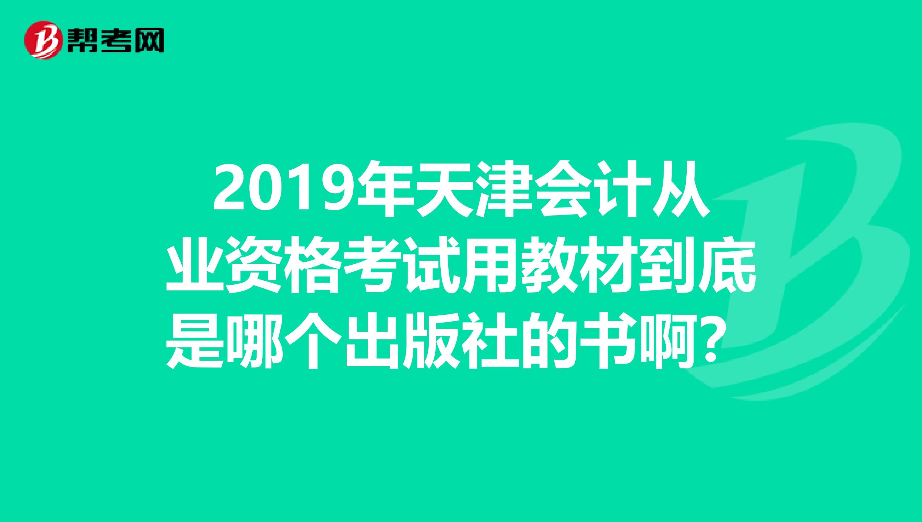 2019年天津会计从业资格考试用教材到底是哪个出版社的书啊？