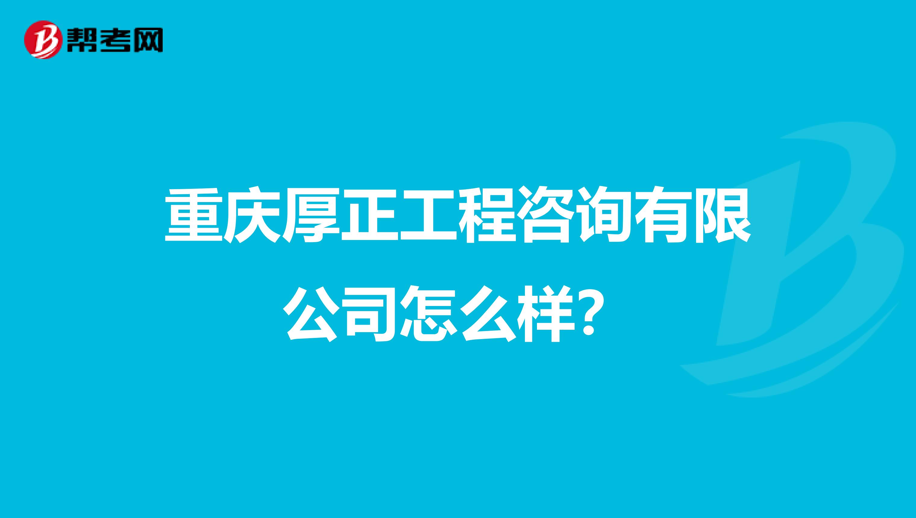 重庆厚正工程咨询有限公司怎么样？