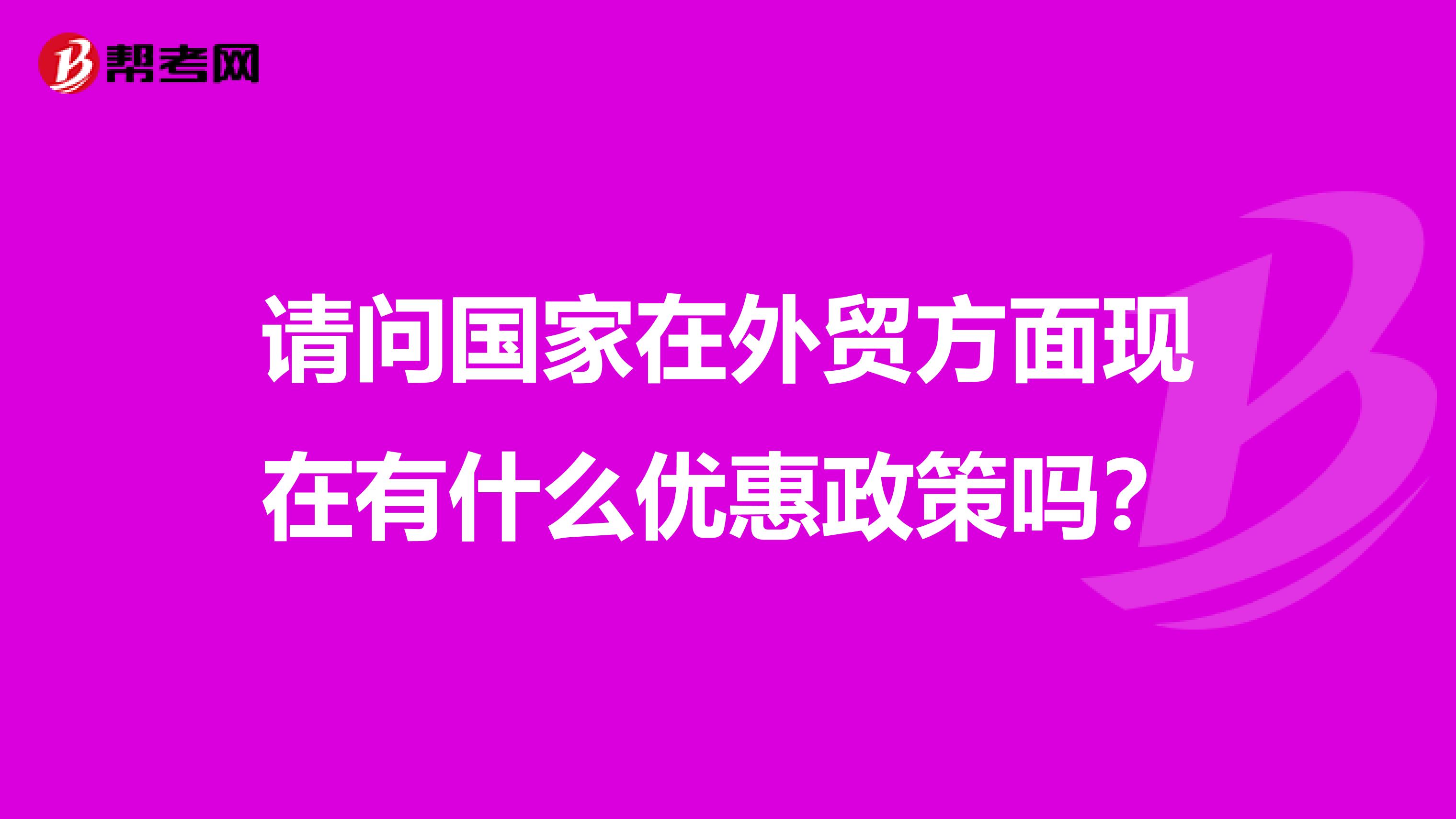 请问国家在外贸方面现在有什么优惠政策吗?