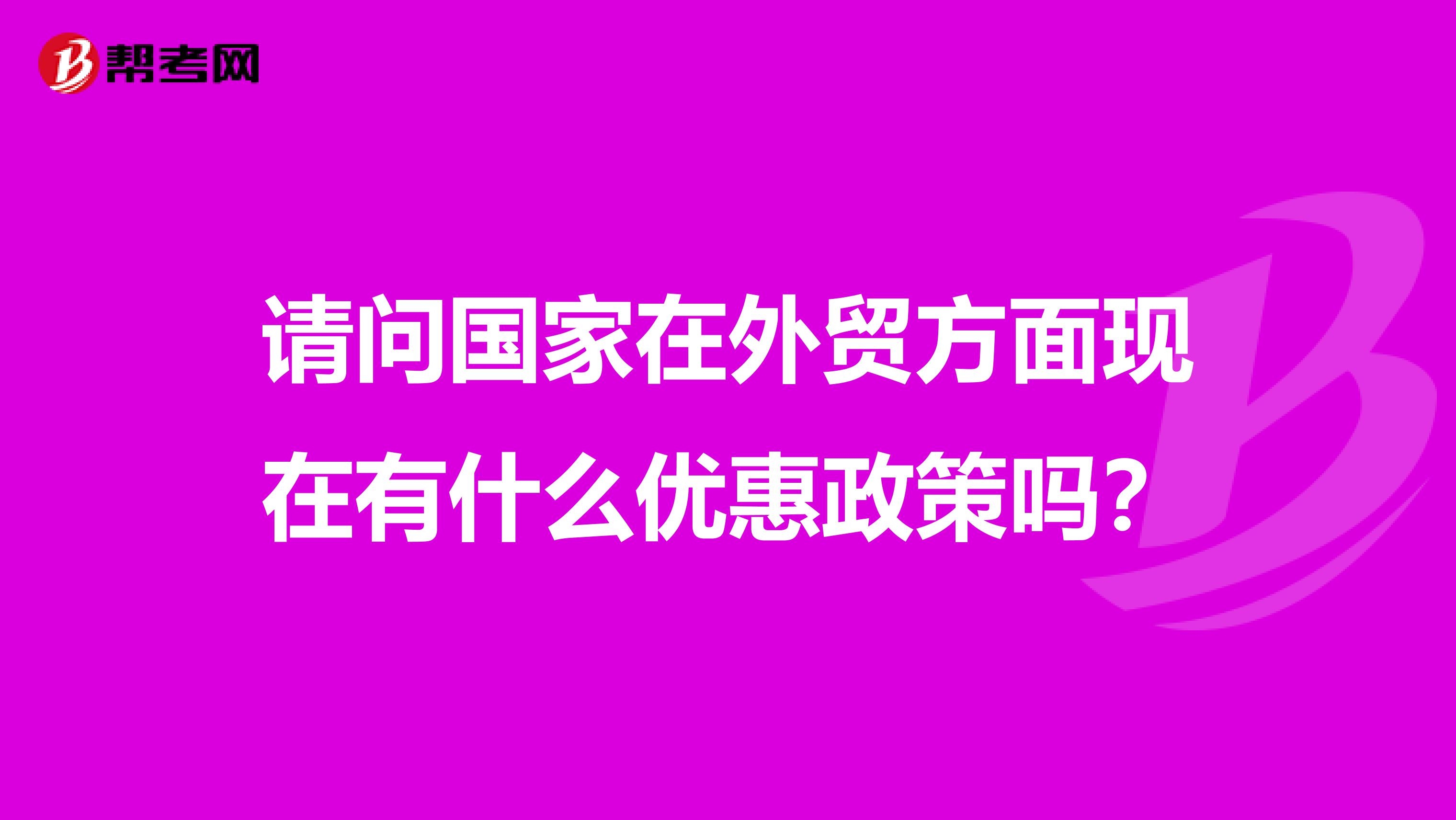 请问国家在外贸方面现在有什么优惠政策吗？