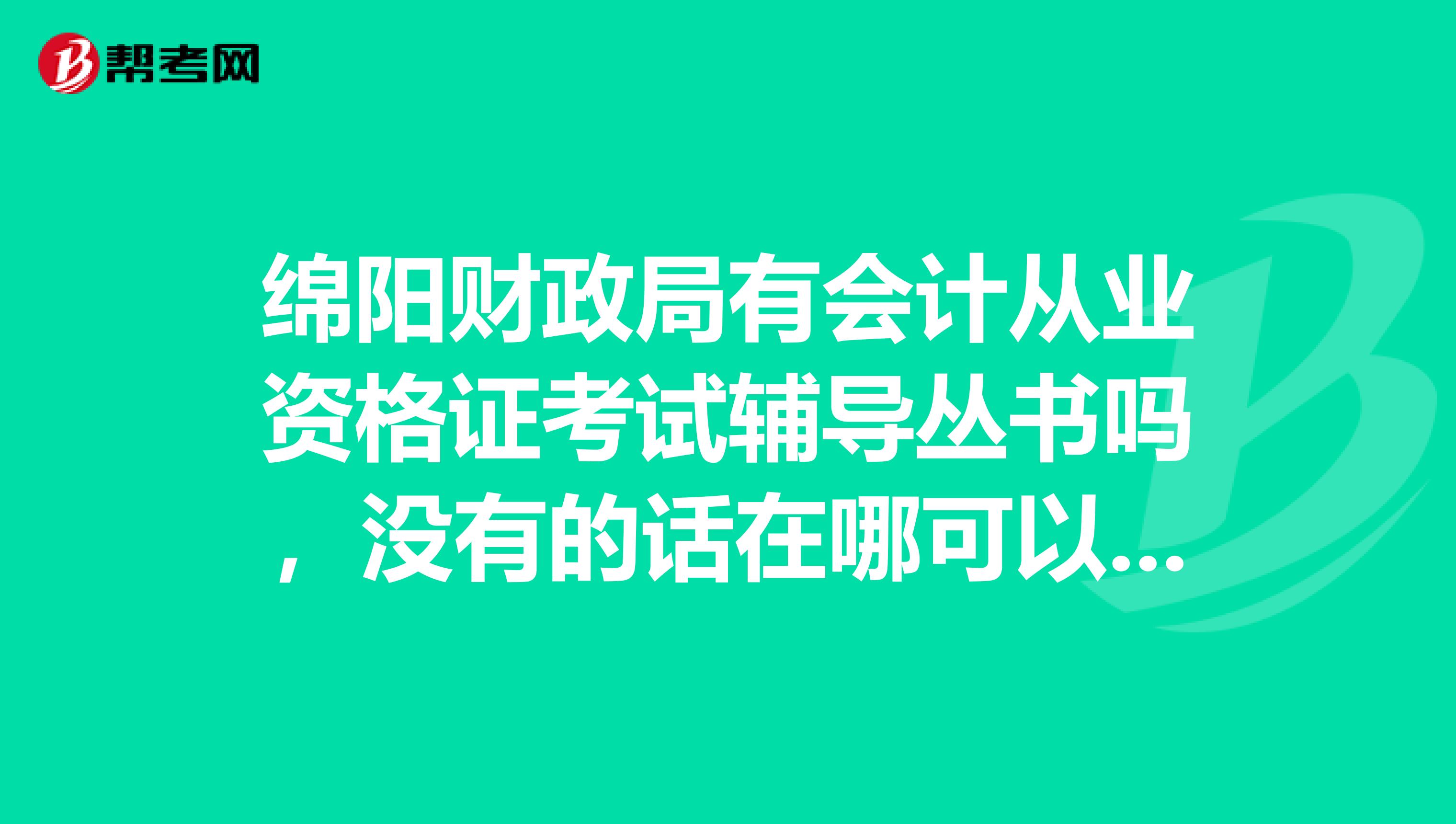 绵阳财政局有会计从业资格证考试辅导丛书吗,没有的话在哪可以买到呢?