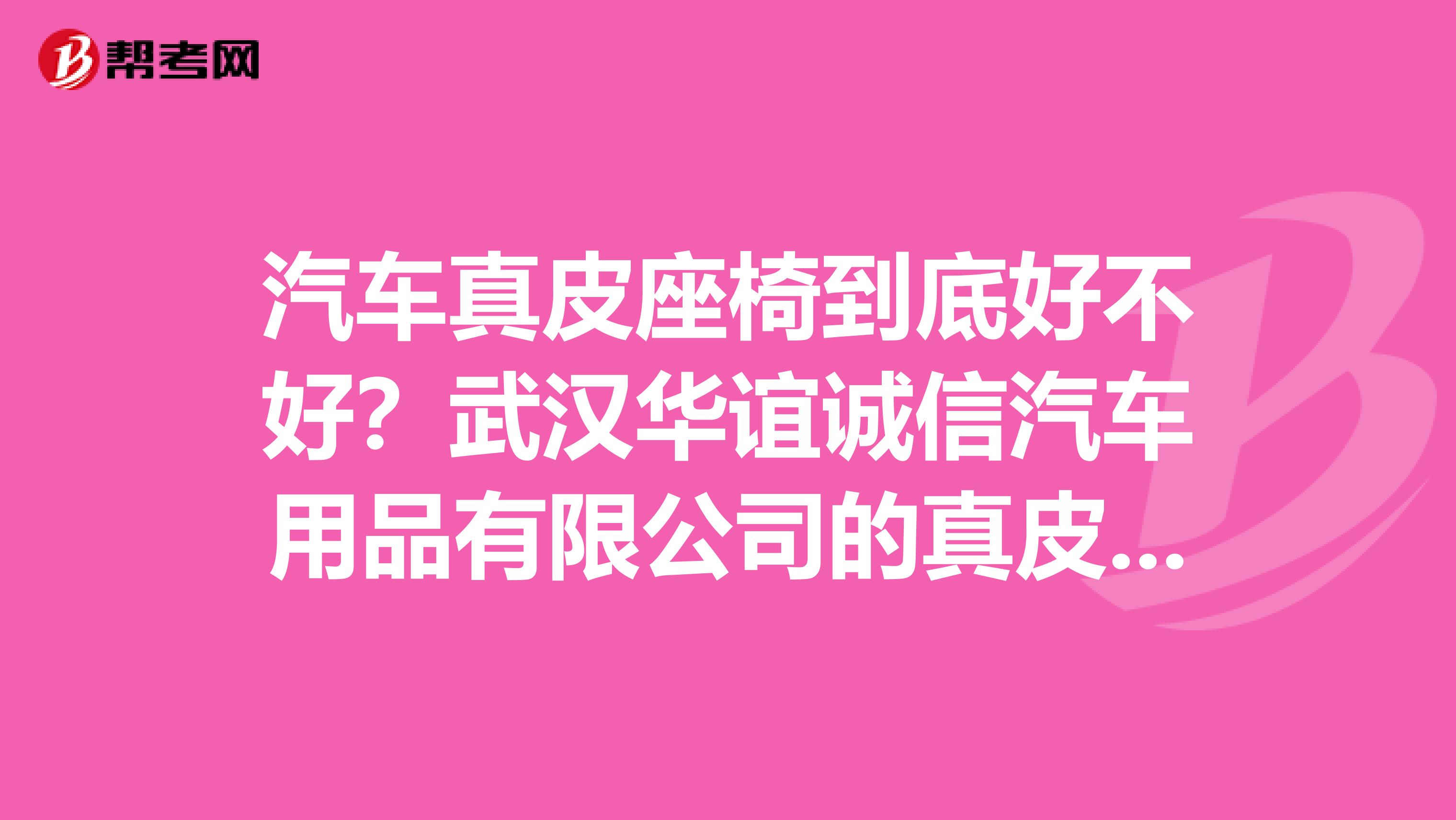 汽车真皮座椅到底好不好？武汉华谊诚信汽车用品有限公司的真皮座椅质量怎么样？