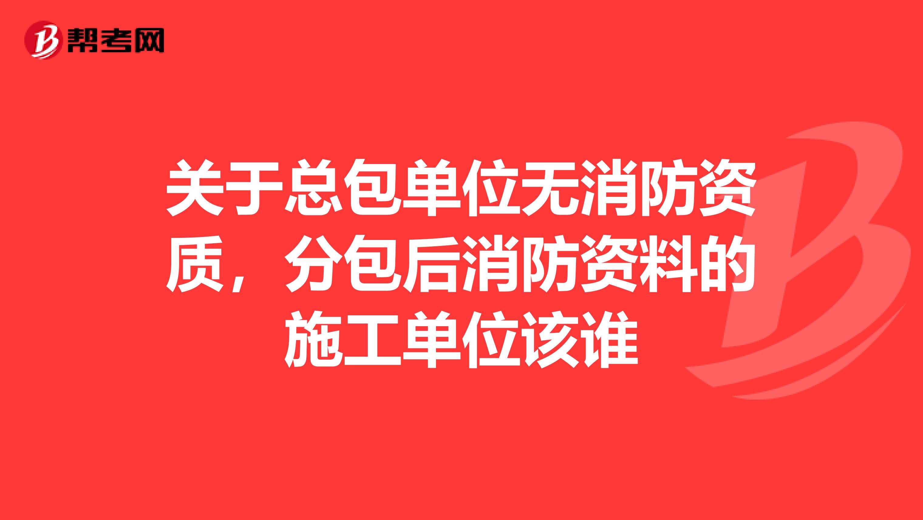 关于总包单位无消防资质,分包后消防资料的施工单位该谁