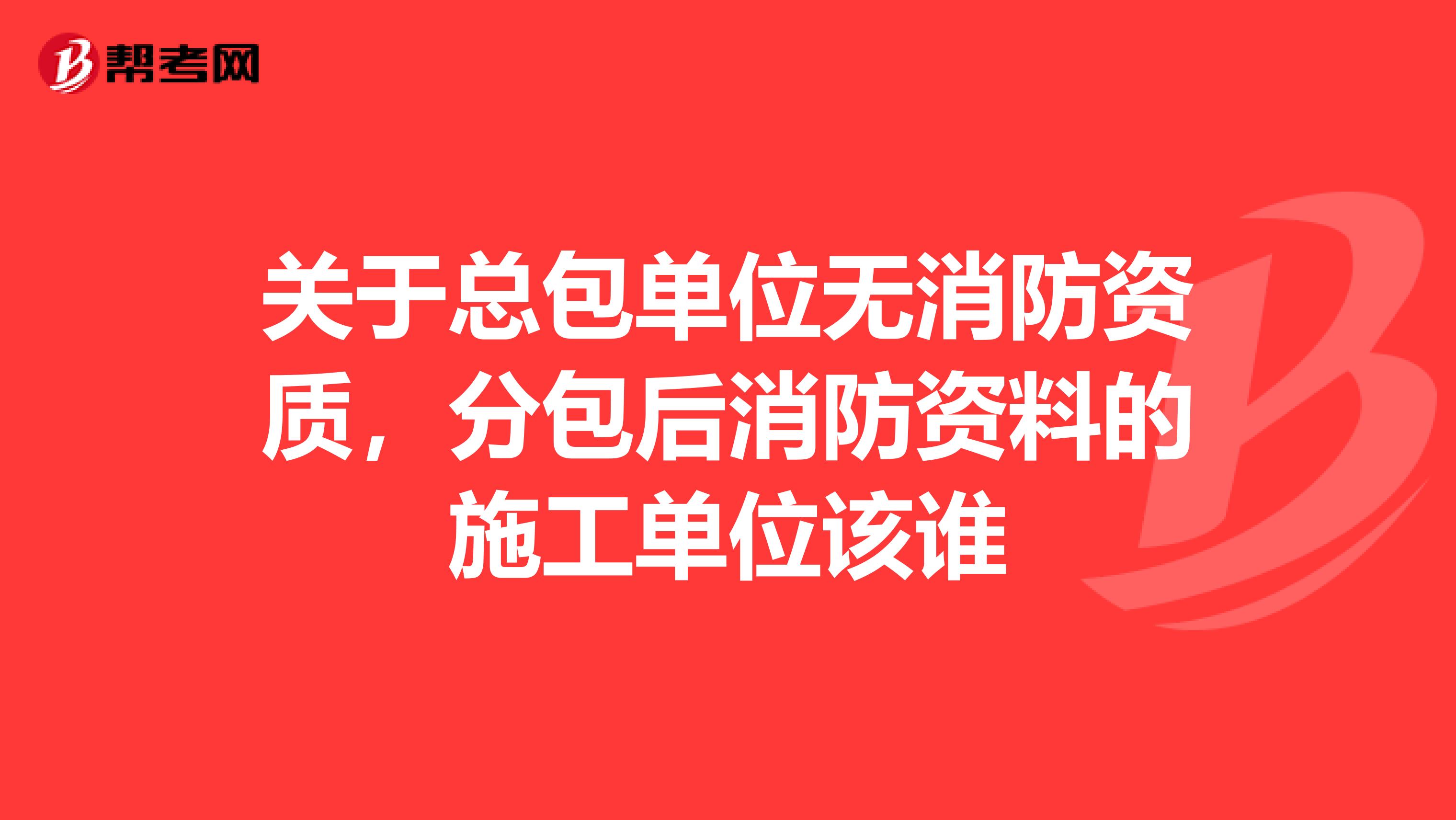 关于总包单位无消防资质，分包后消防资料的施工单位该谁