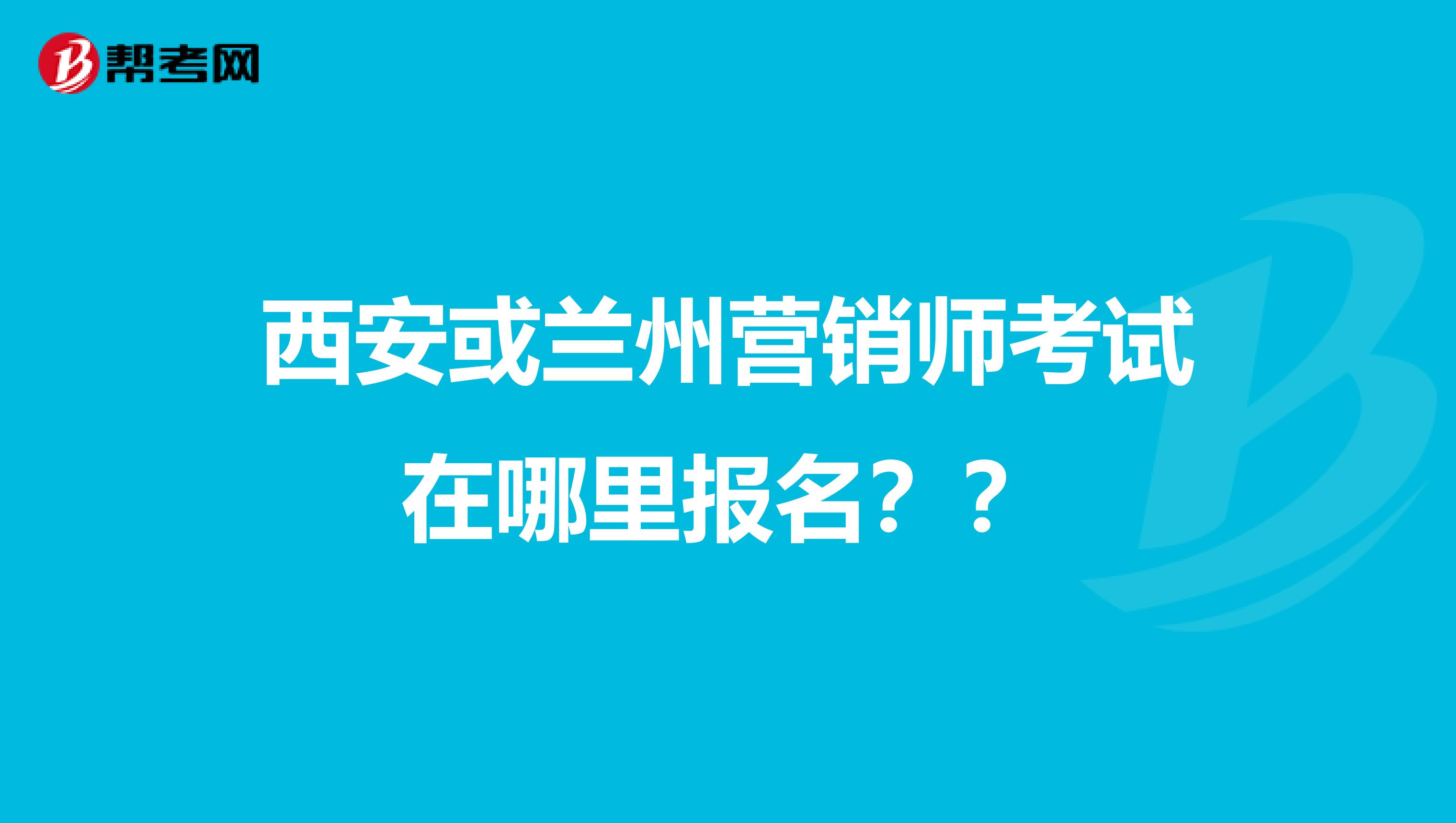 西安或兰州营销师考试在哪里报名？？