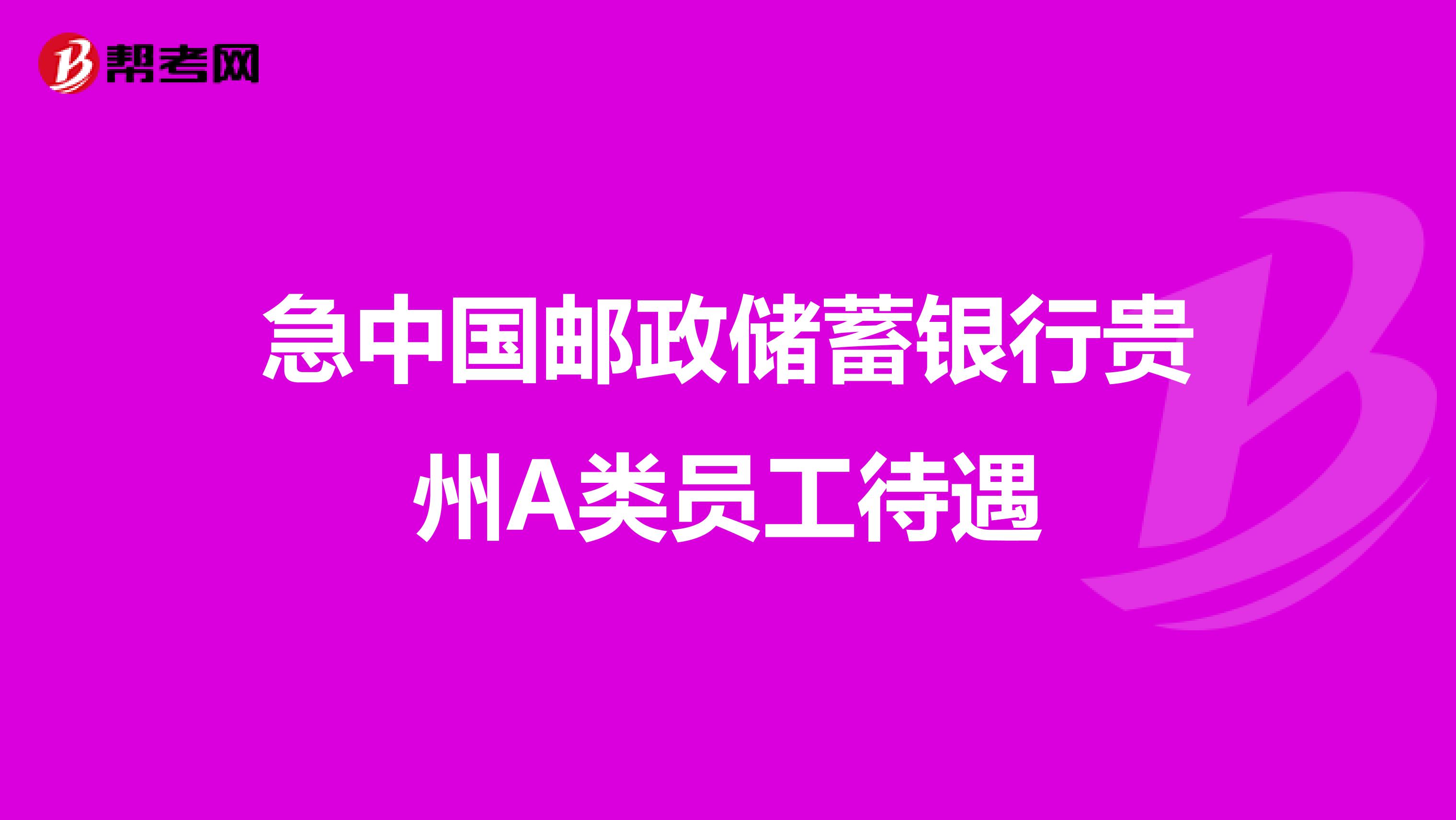 急中国邮政储蓄银行贵州A类员工待遇