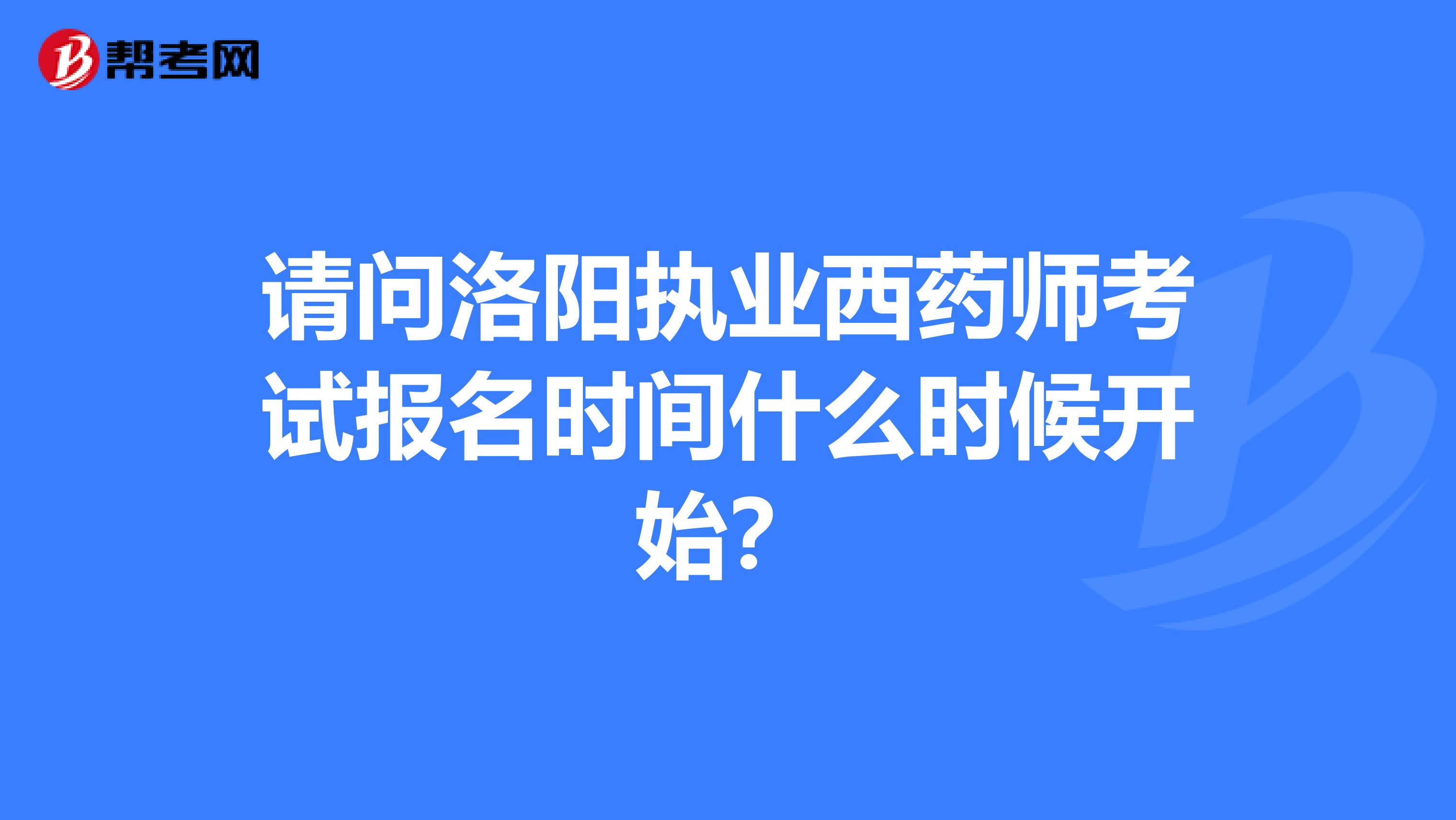 请问洛阳执业西药师考试报名时间什么时候开始?