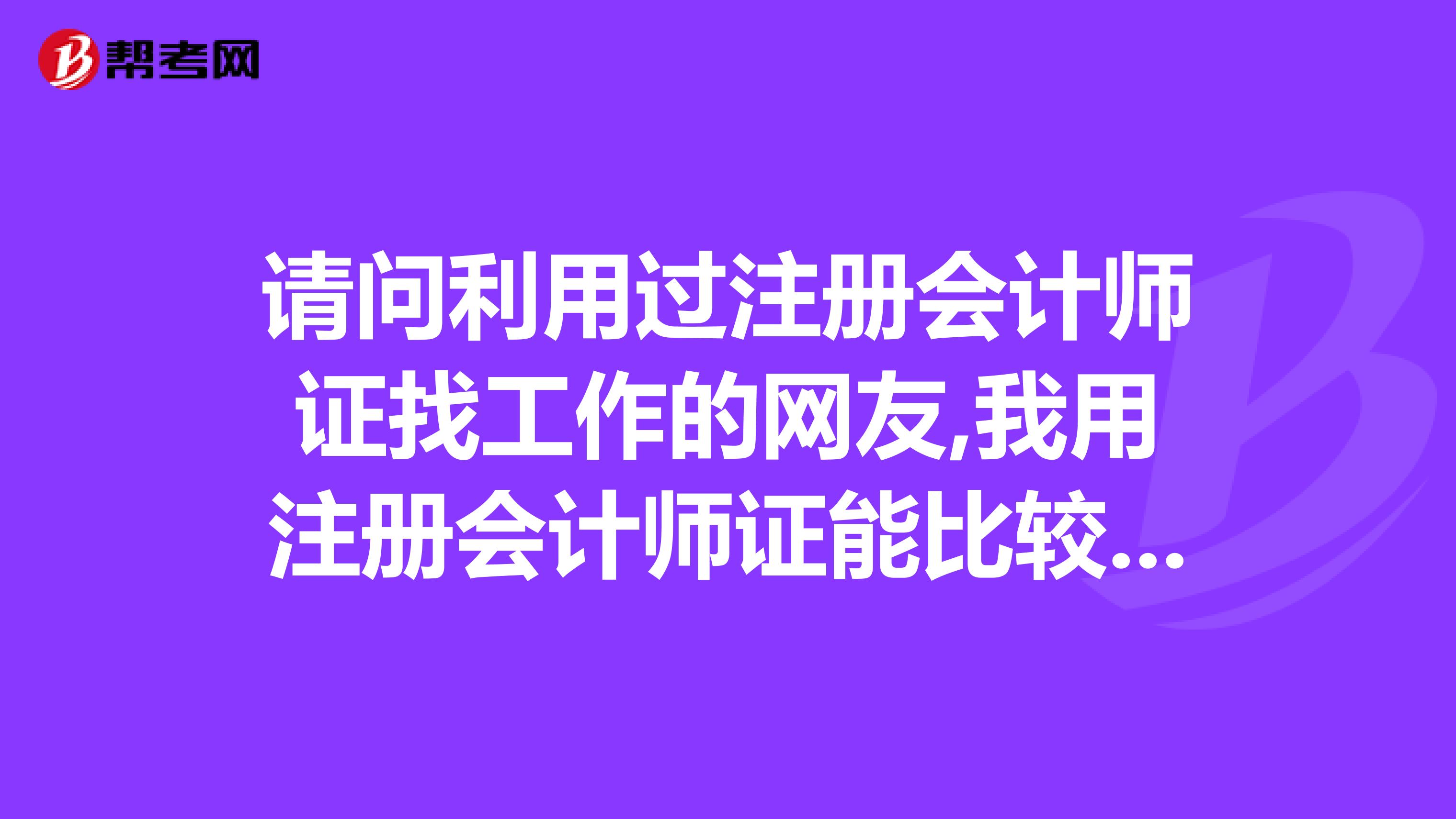 请问利用过注册会计师证找工作的网友,我用注册会计师证能比较容易的找到好工作吗