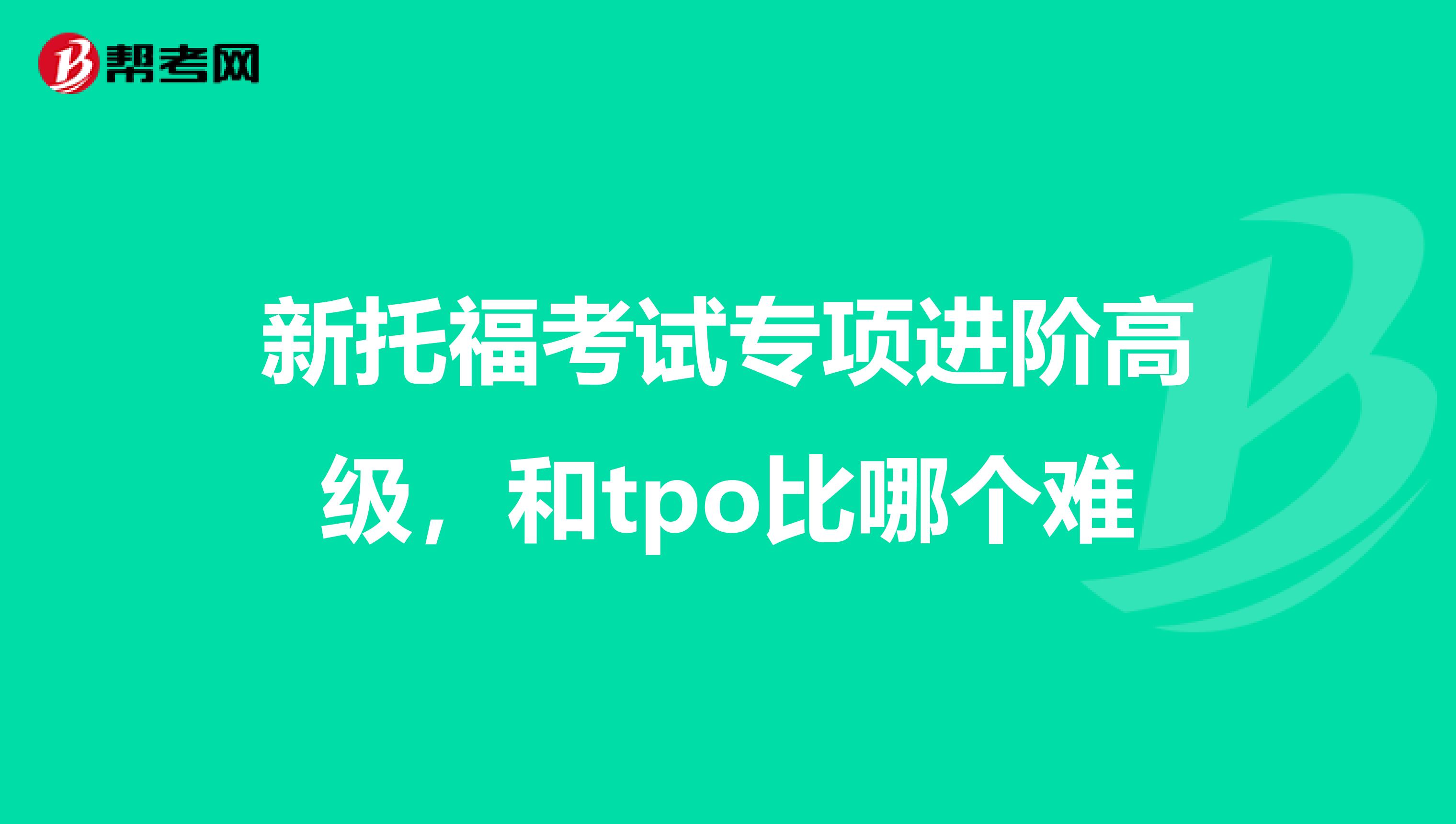 新托福考试专项进阶高级,和tpo比哪个难