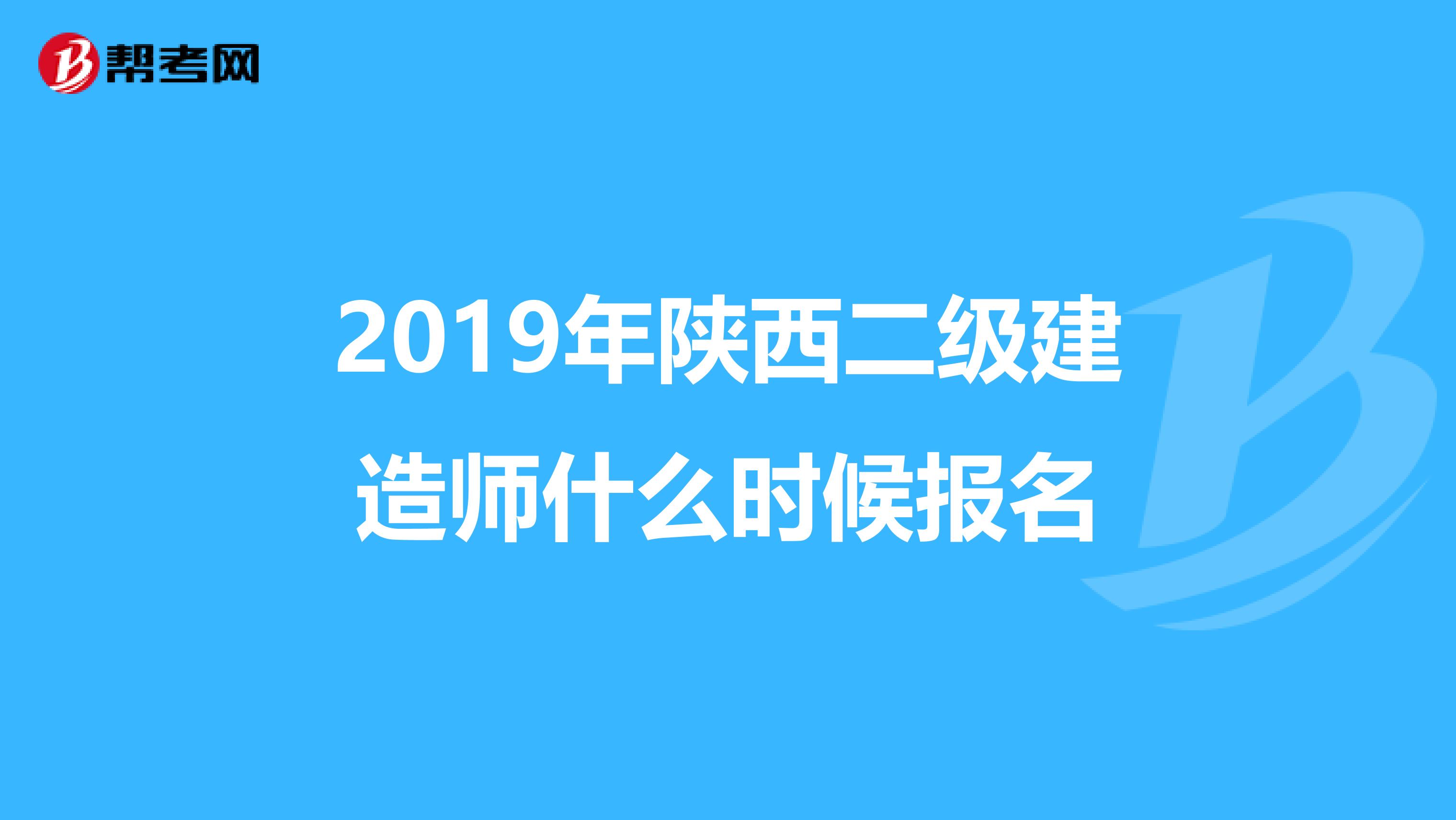 2019年陕西二级建造师什么时候报名