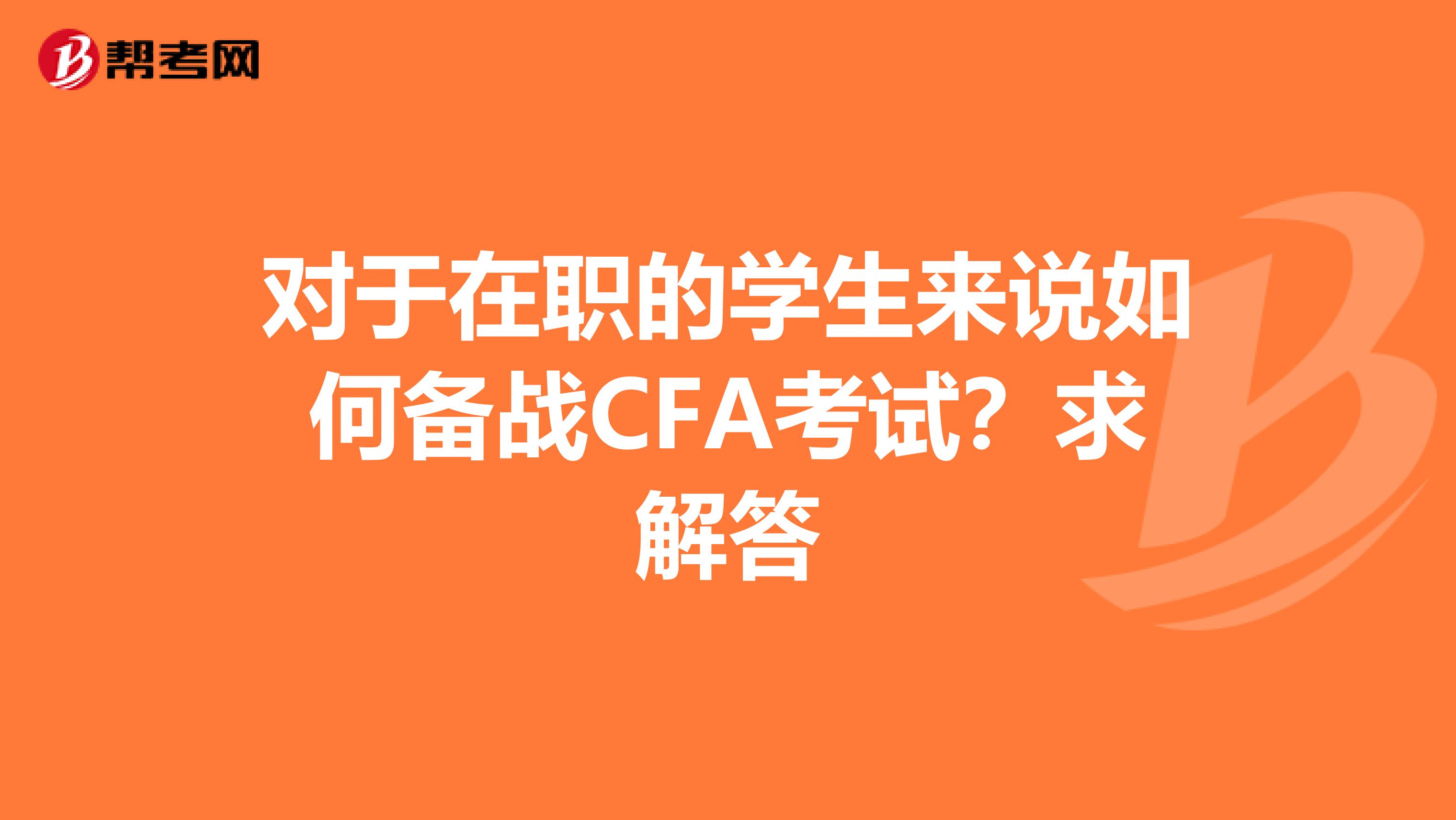 對于在職的學生來說如何備戰(zhàn)CFA考試？求解答