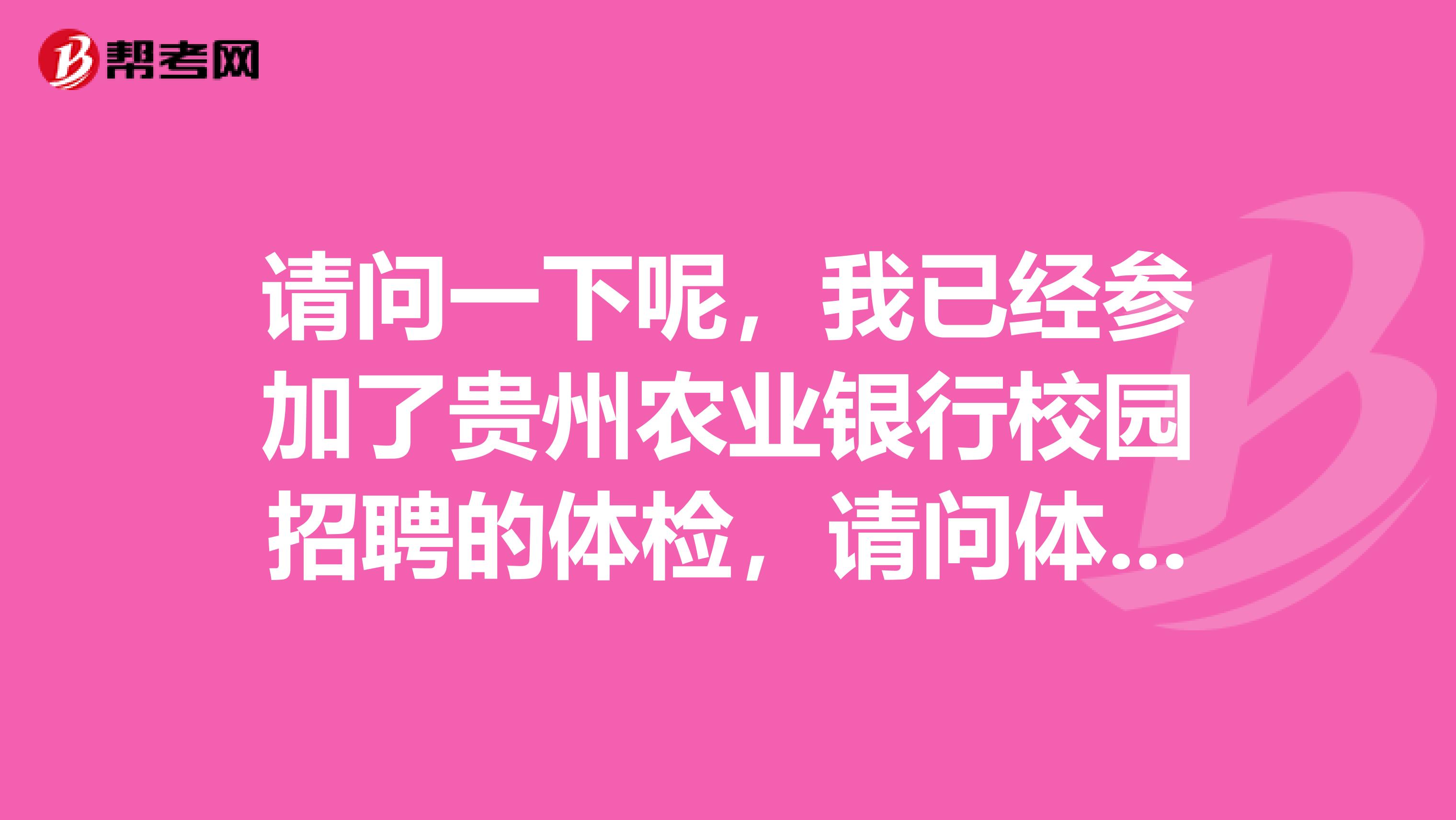 请问一下呢,我已经参加了贵州农业银行校园招聘的体检,请问体检后什么时候通知签约