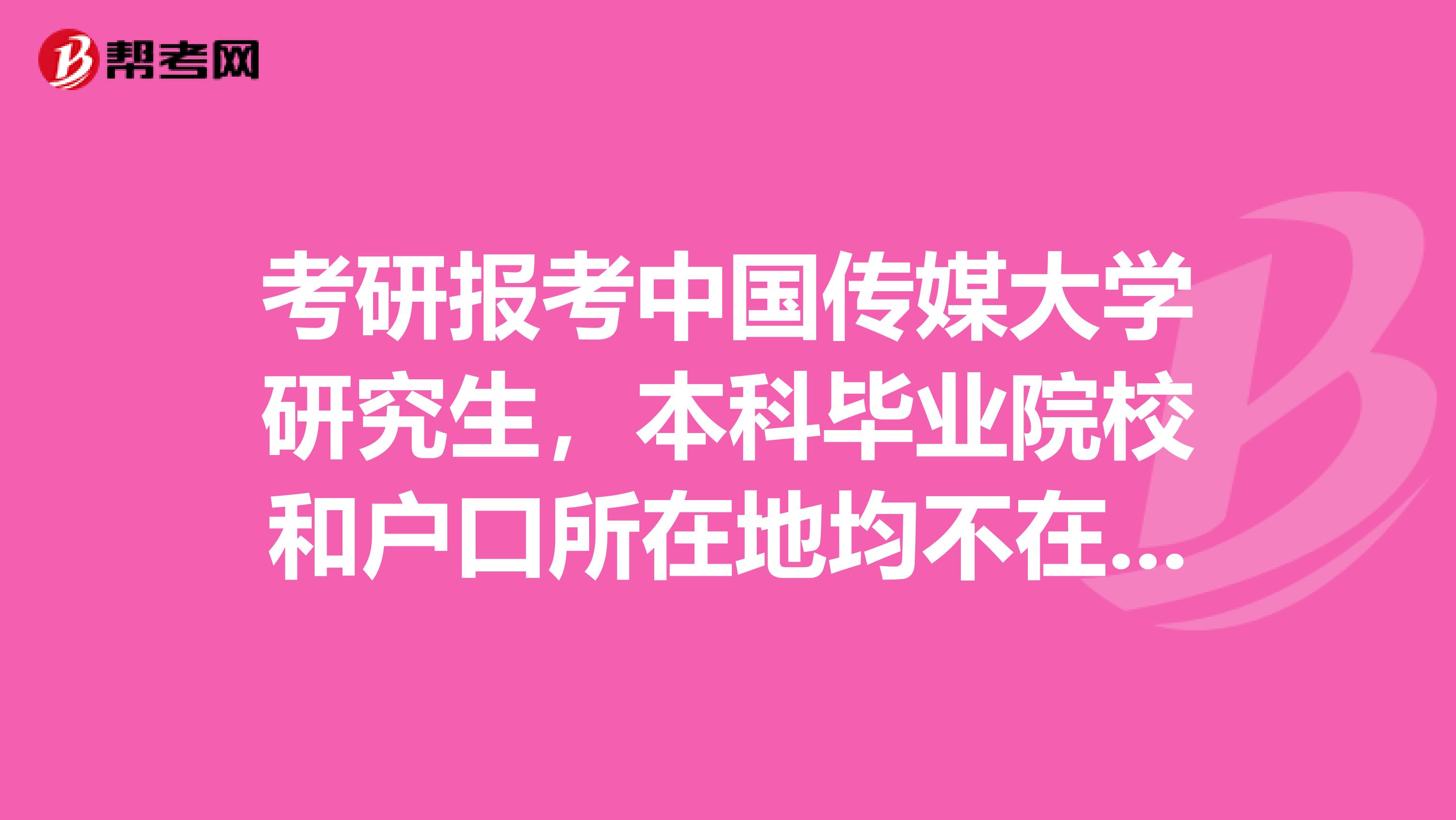 考研报考中国传媒大学研究生,本科毕业院校和户口所在地均不在北京,想要选择中国传媒大学作为初试地点,