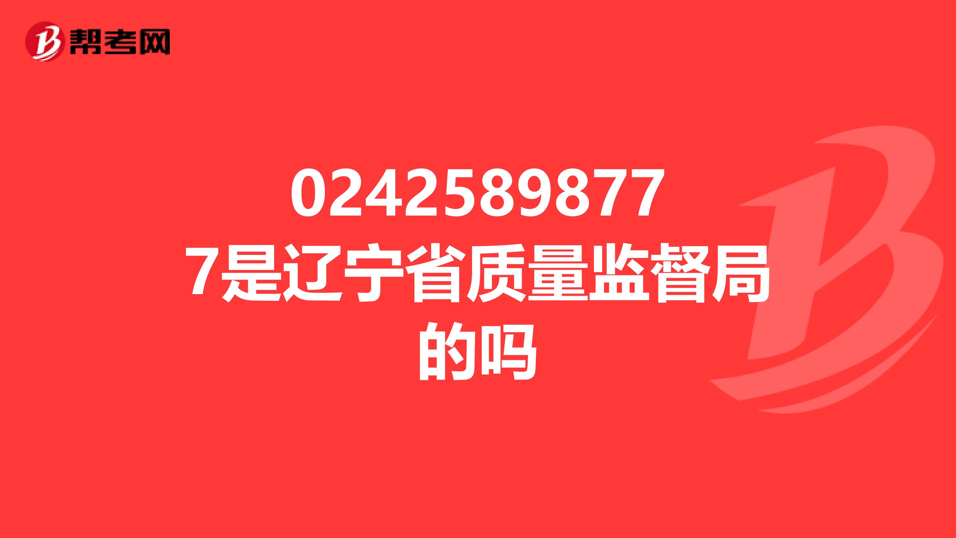 02425898777是辽宁省质量监督局的吗