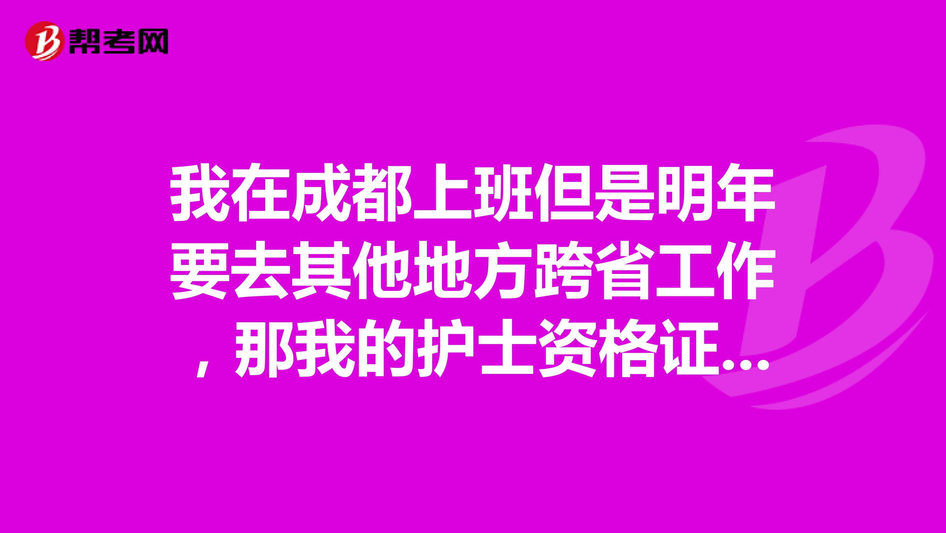 我在成都上班但是明年要去其他地方跨省工作,那我的护士资格证怎么弄过去呢,需要弄过去吗