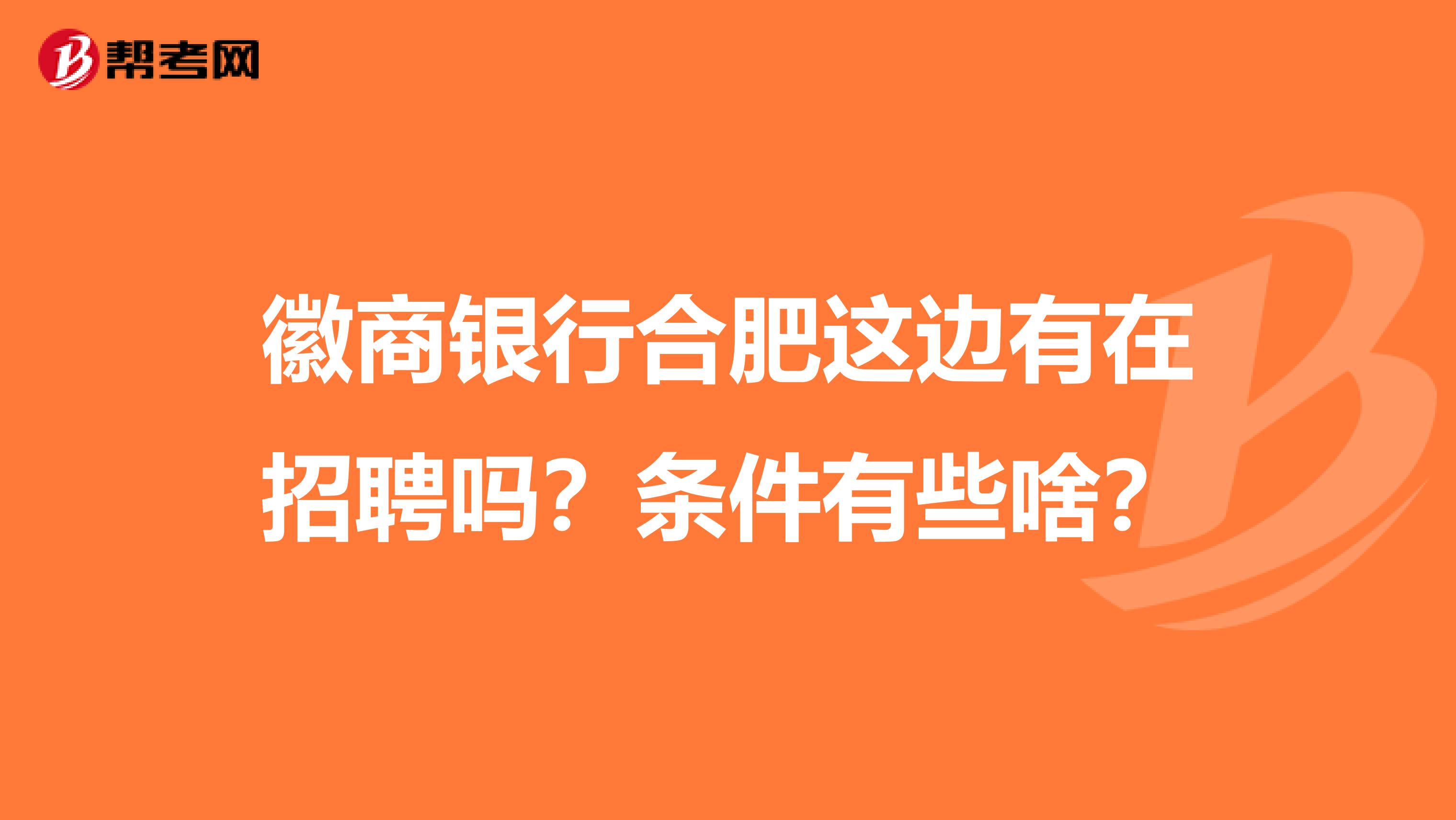 徽商银行合肥这边有在招聘吗?条件有些啥?