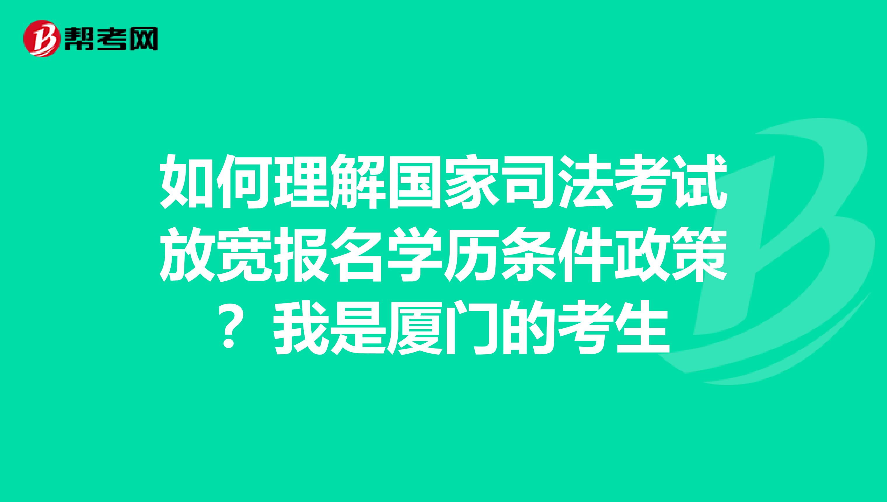 如何理解国家司法考试放宽报名学历条件政策？我是厦门的考生