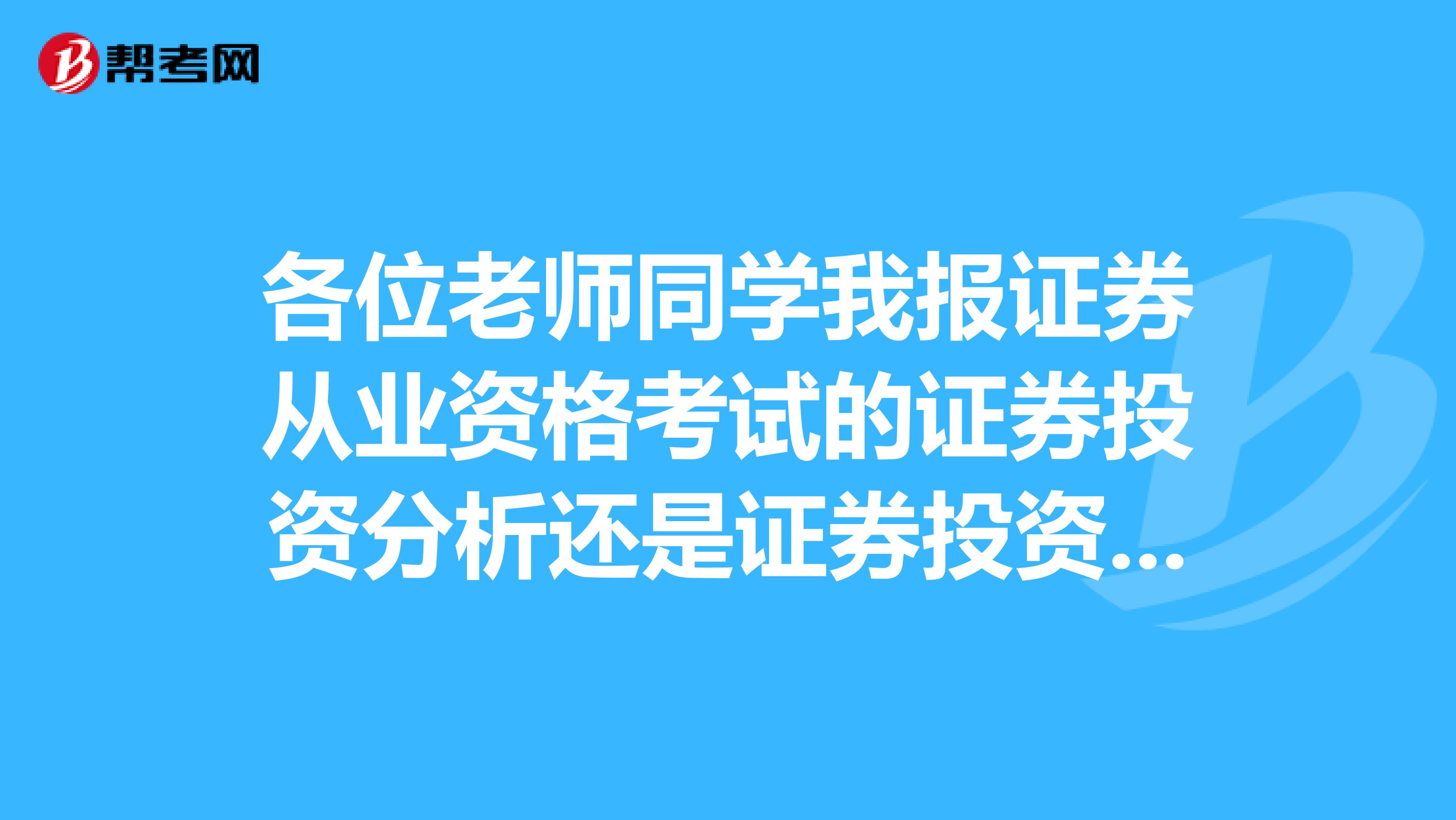 各位老师同学我报证券从业资格考试的证券投资分析还是证券投资分析与证券发行承销都报?前面三门过了,