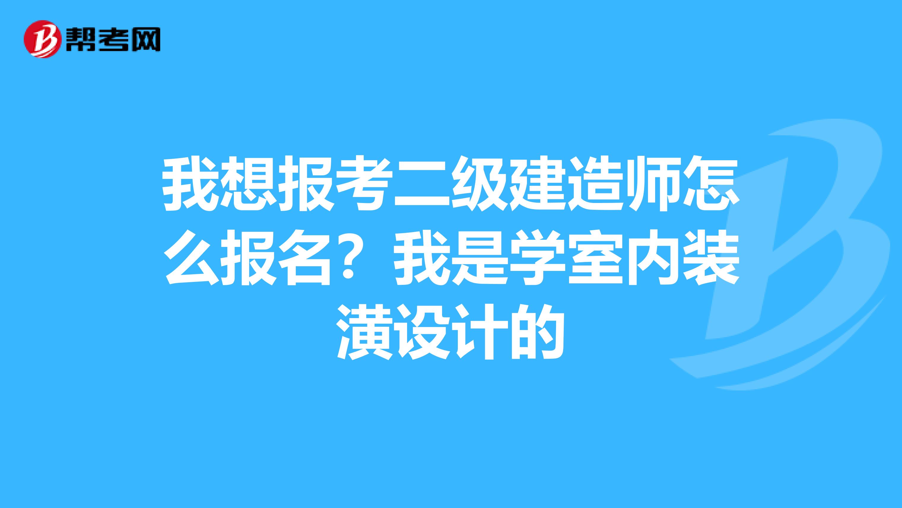 我想报考二级建造师怎么报名?我是学室内装潢设计的