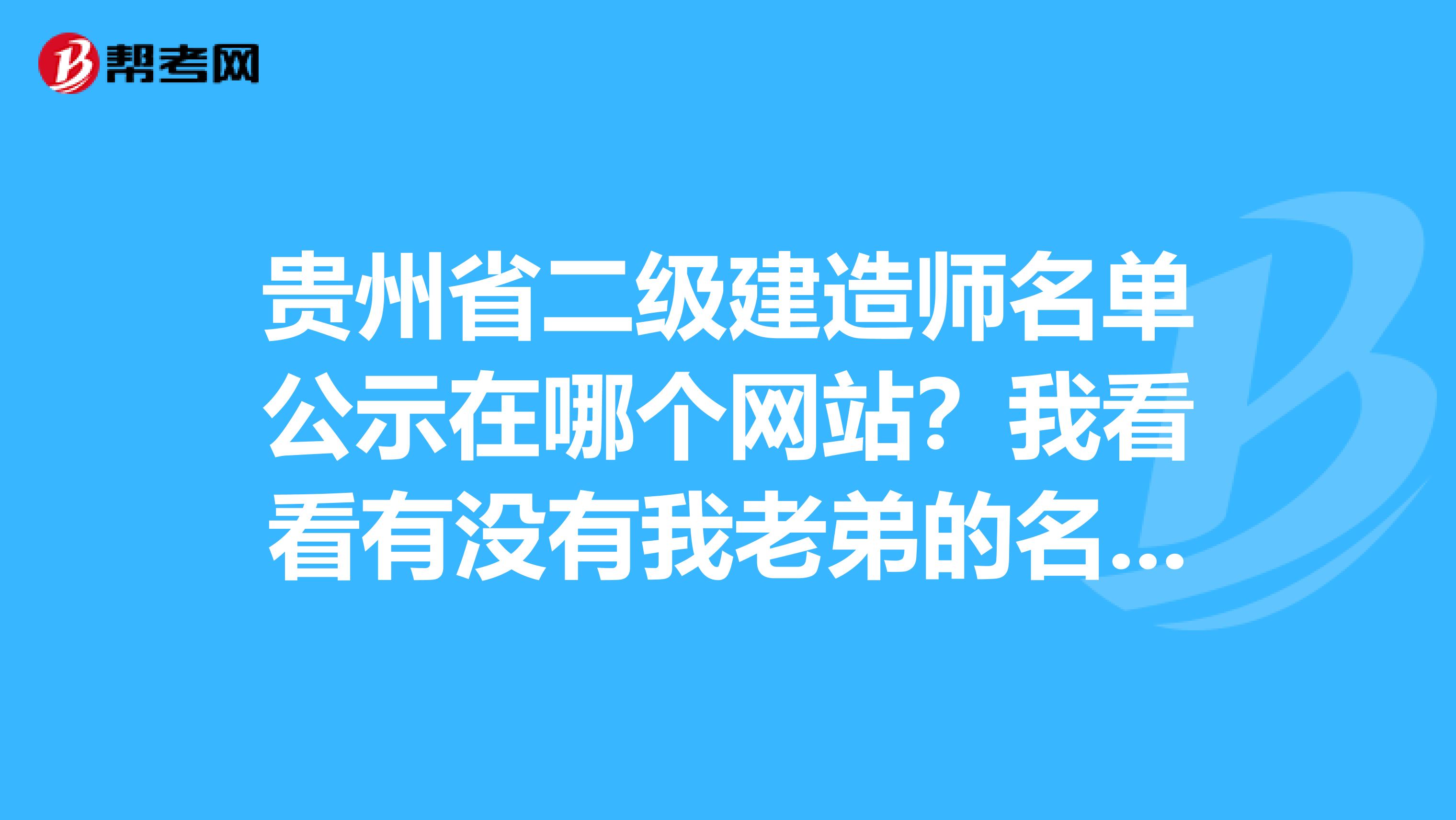 贵州省二级建造师名单公示在哪个网站?我看看有没有我老弟的名字呀
