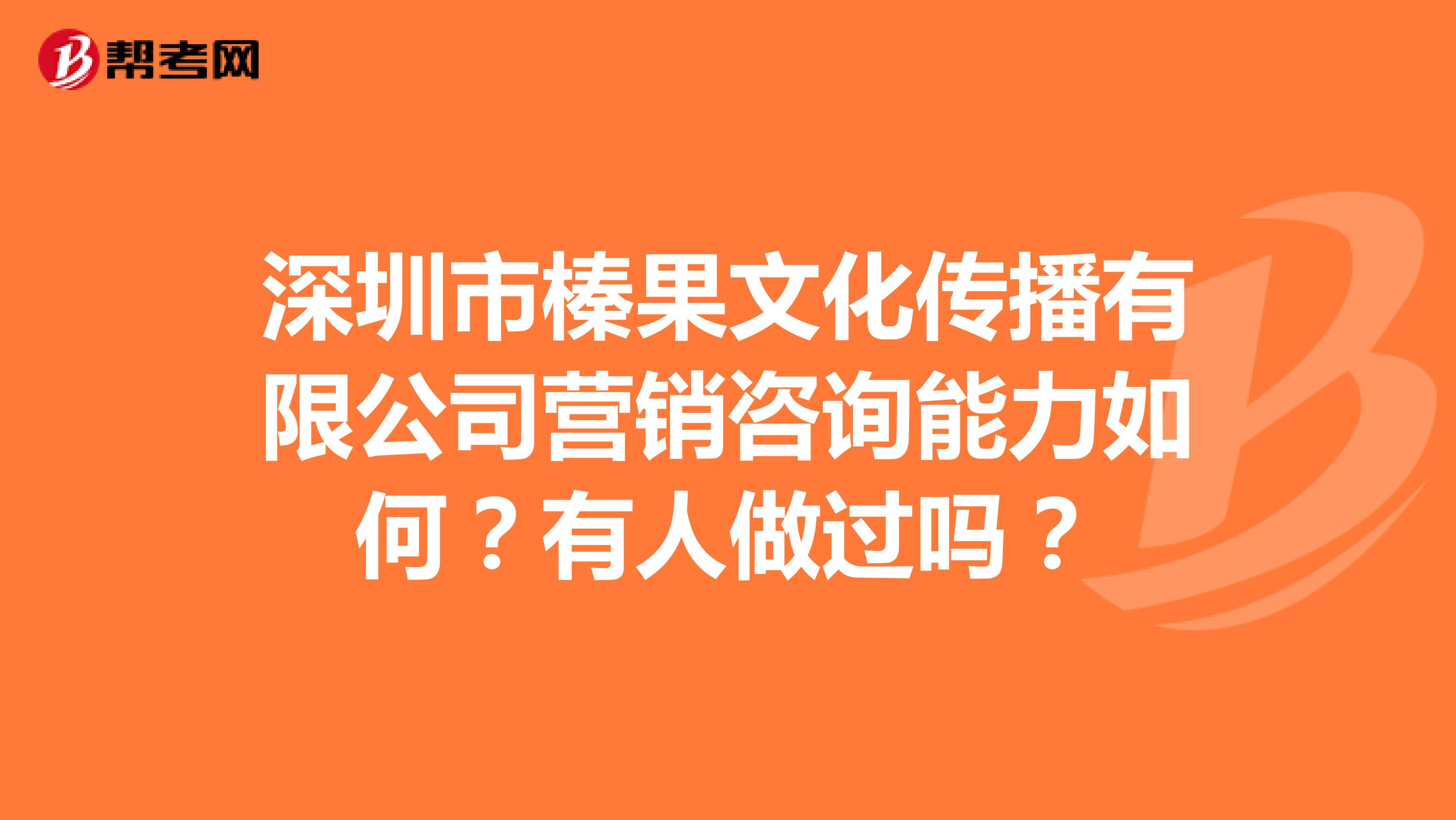 深圳市榛果文化传播有限公司营销咨询能力如何？有人做过吗？