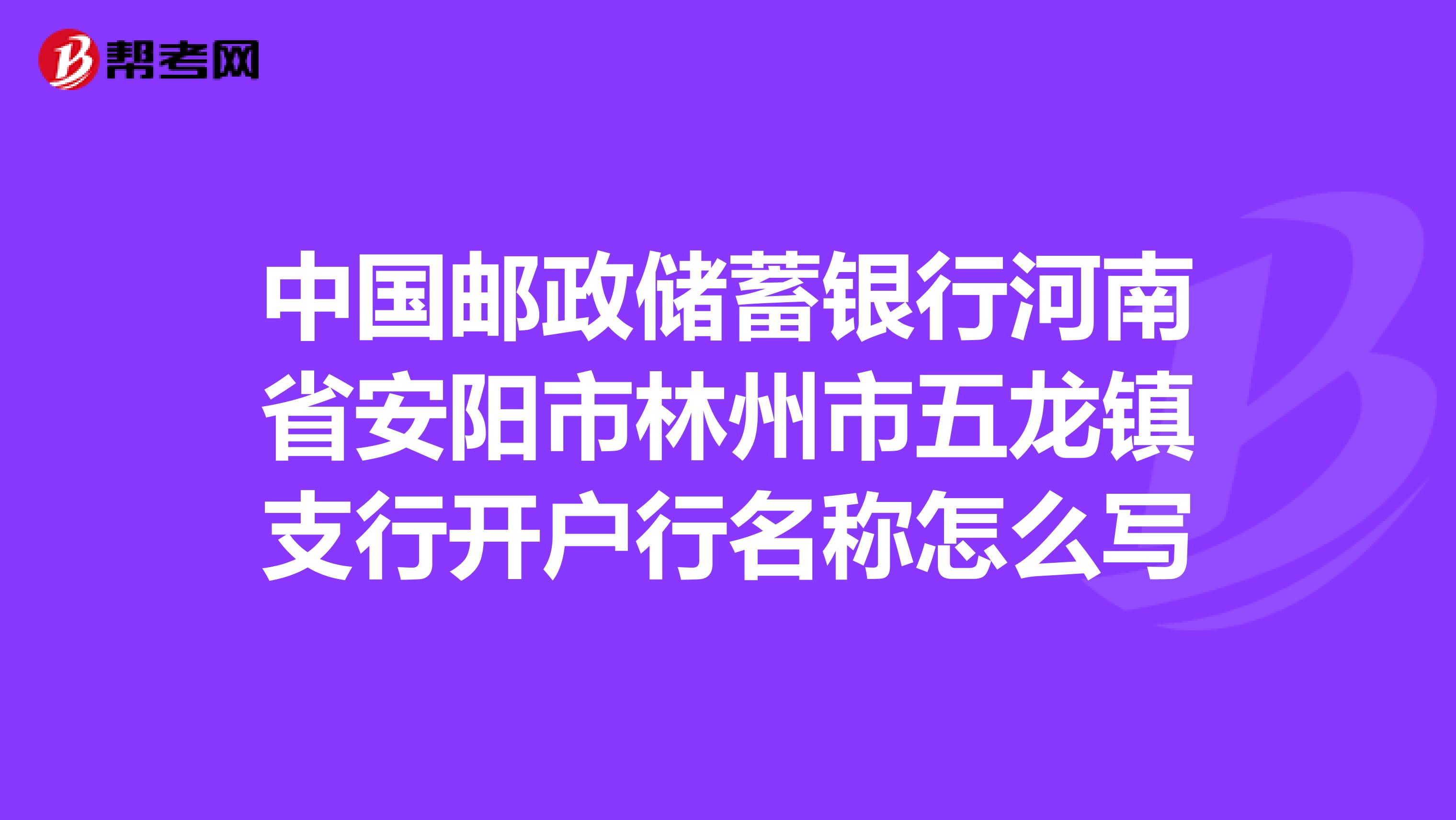 中国邮政储蓄银行河南省安阳市林州市五龙镇支行开户行名称怎么写