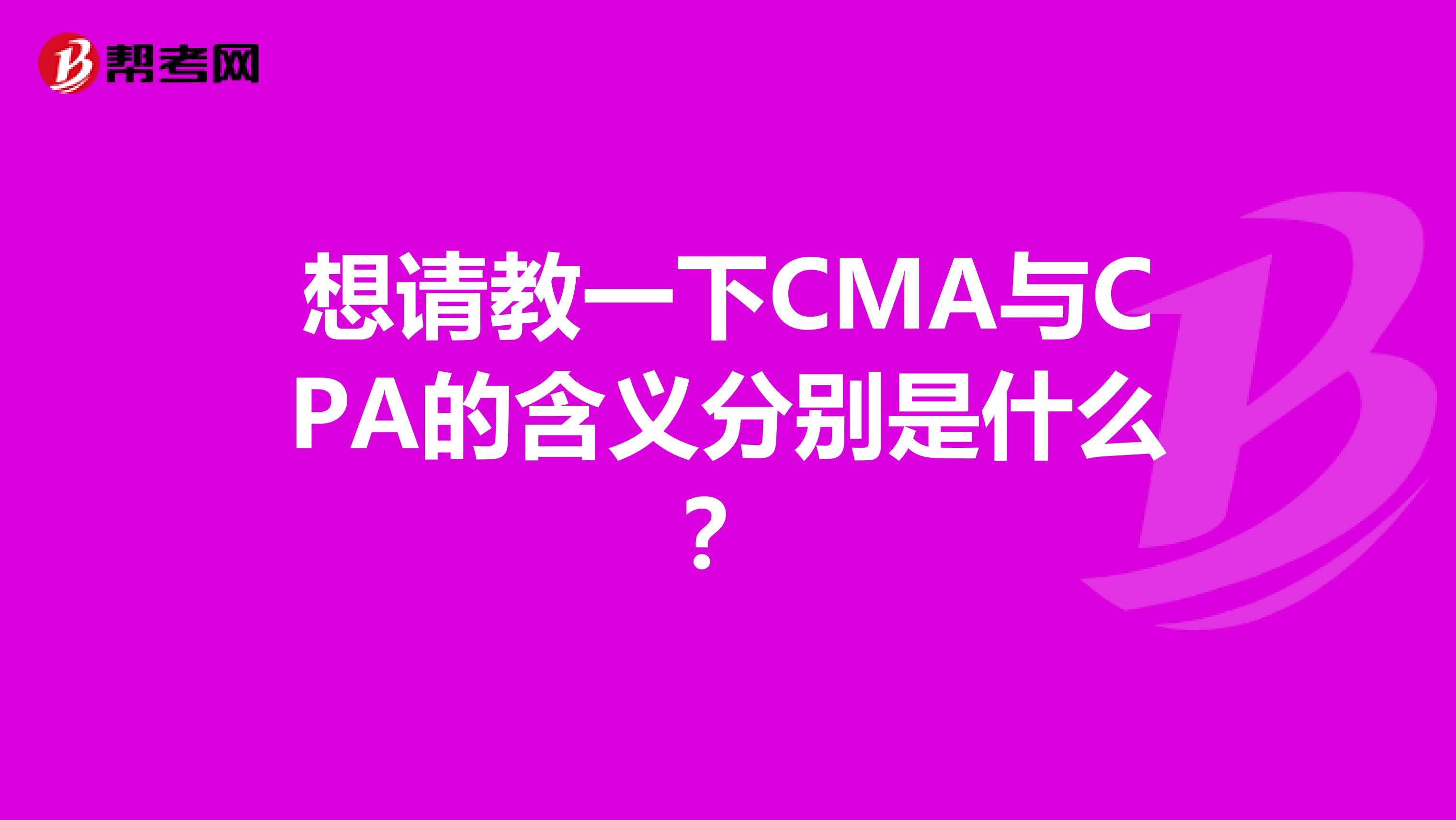 想请教一下CMA与CPA的含义分别是什么？