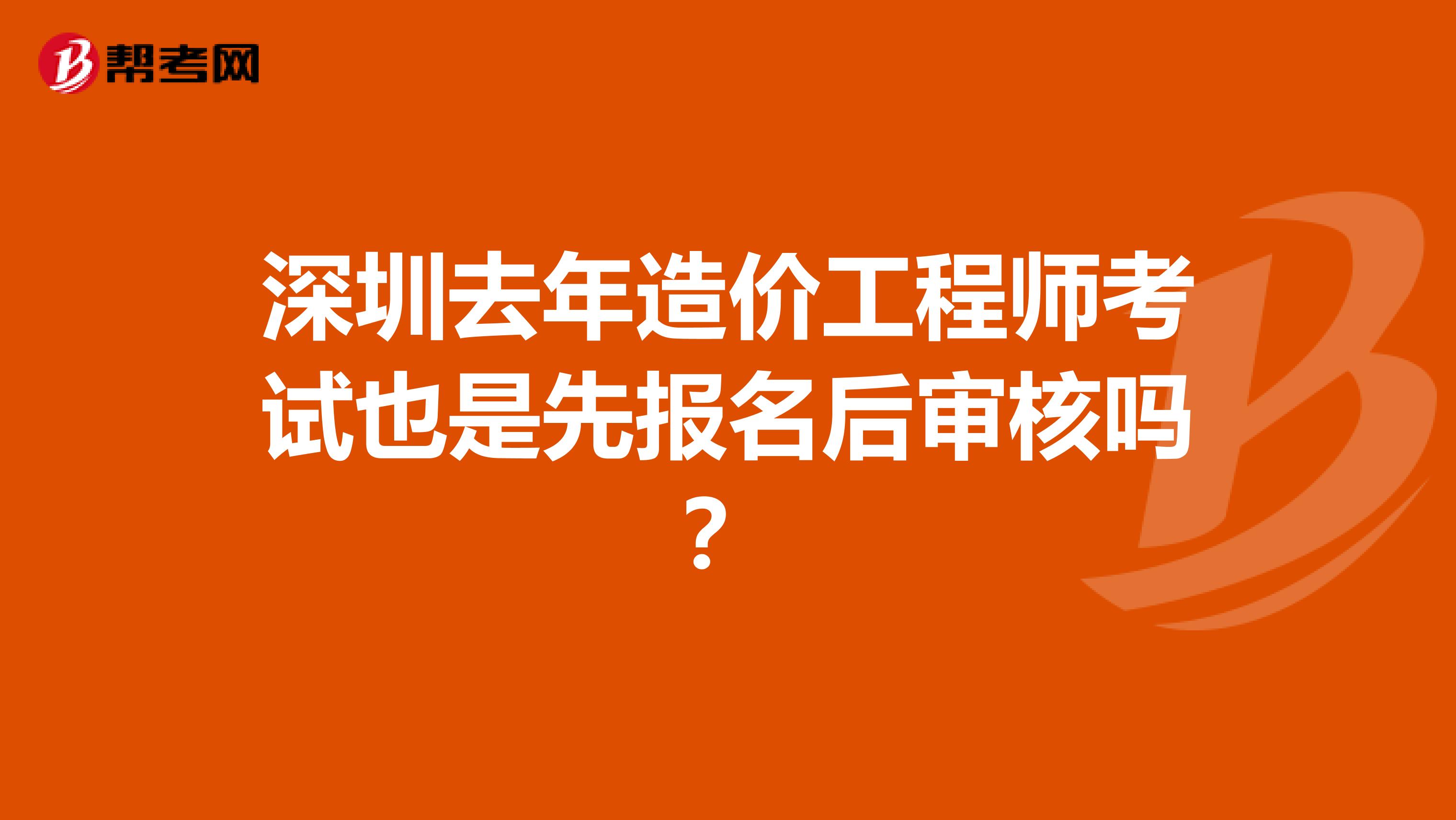 深圳去年造价工程师考试也是先报名后审核吗？