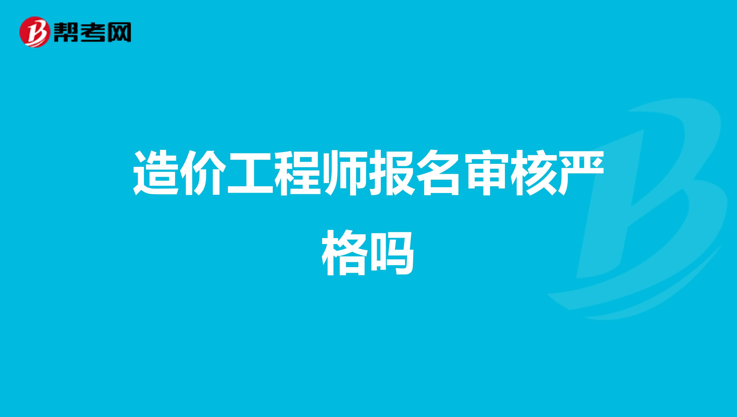 造价工程师报名审核严格吗