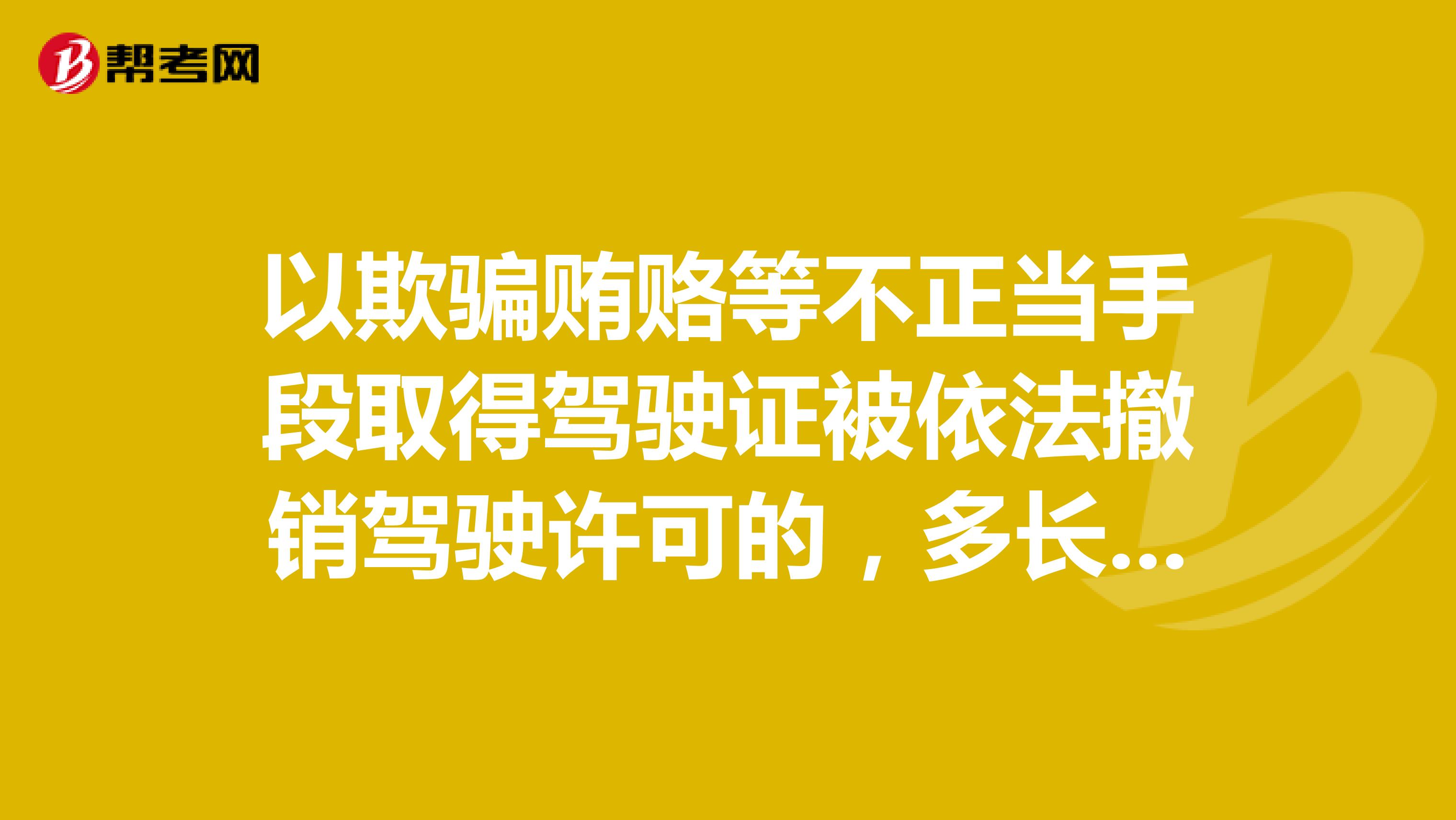 以欺騙賄賂等不正當手段取得駕駛證被依法撤銷駕駛許可的,多長時間不