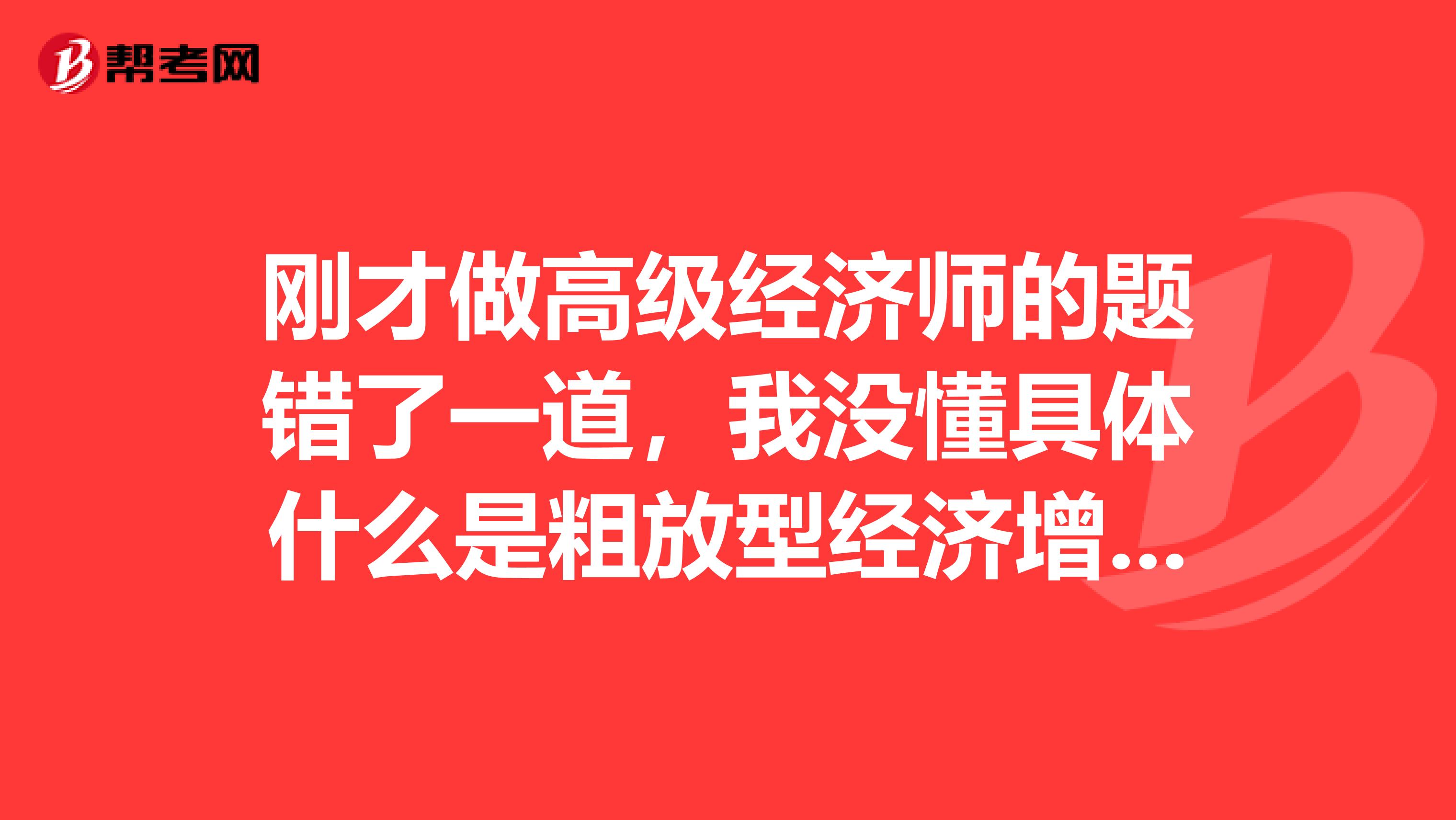 剛才做高級(jí)經(jīng)濟(jì)師的題錯(cuò)了一道，我沒懂具體什么是粗放型經(jīng)濟(jì)增長？什么是集約型經(jīng)濟(jì)增長形式？