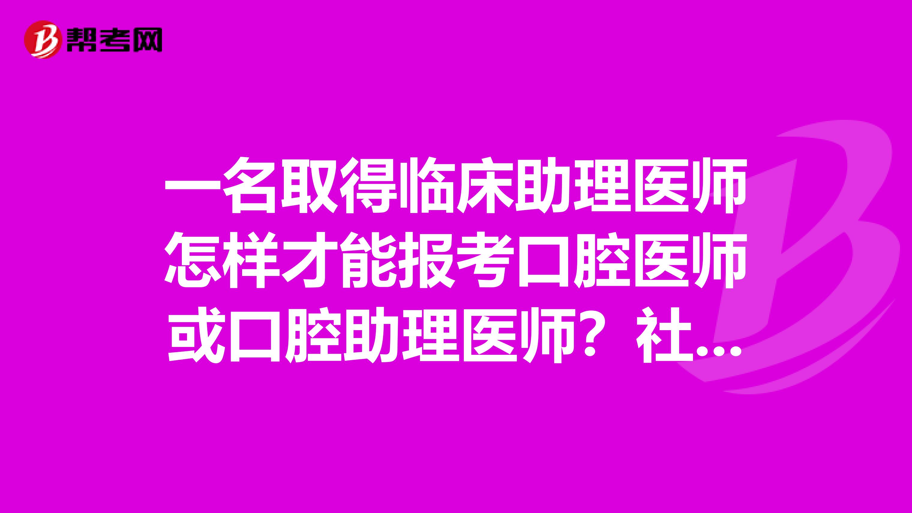 一名取得临床助理医师怎样才能报考口腔医师或口腔助理医师？社区医学中专毕业