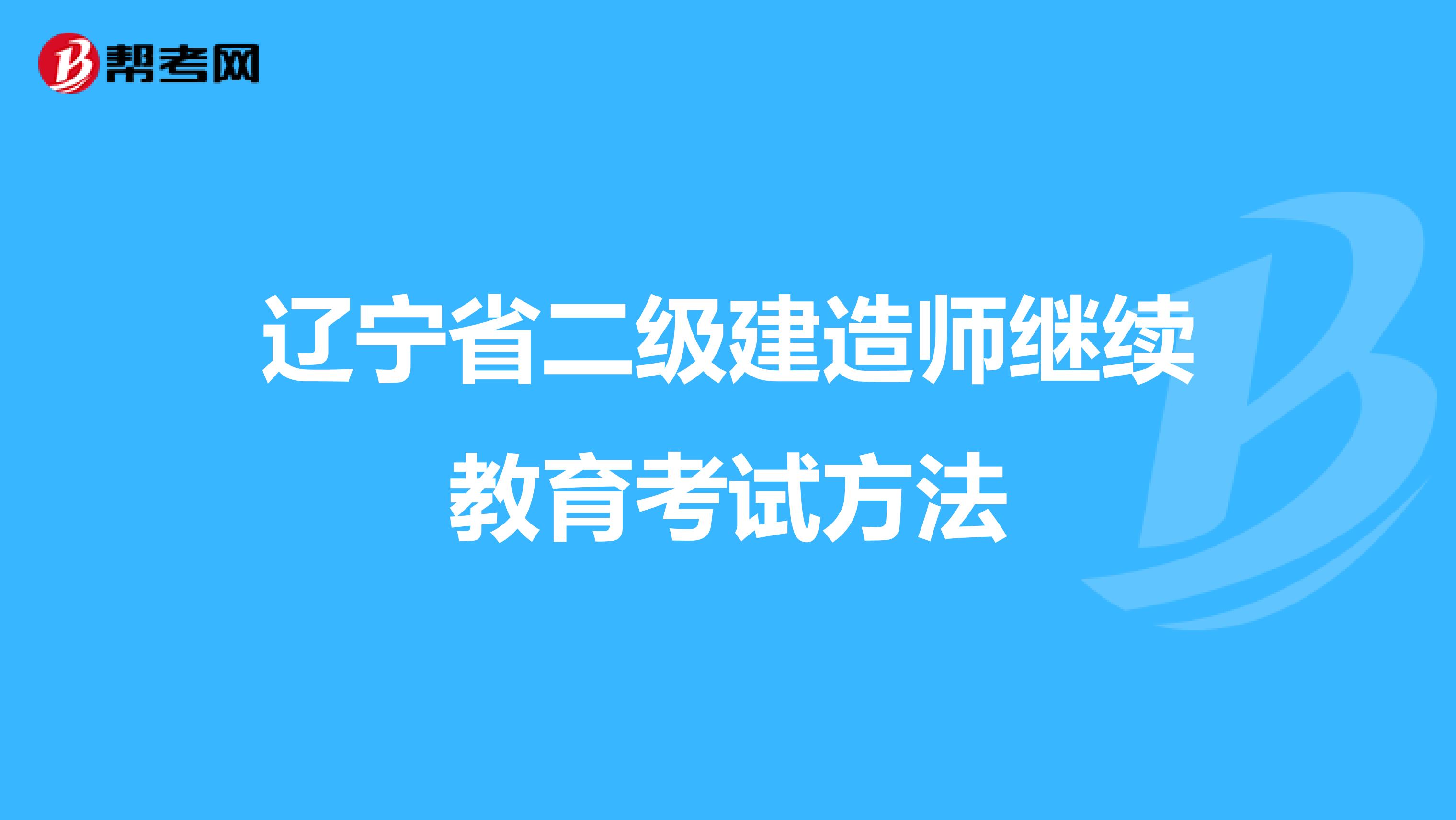 辽宁省二级建造师继续教育考试方法