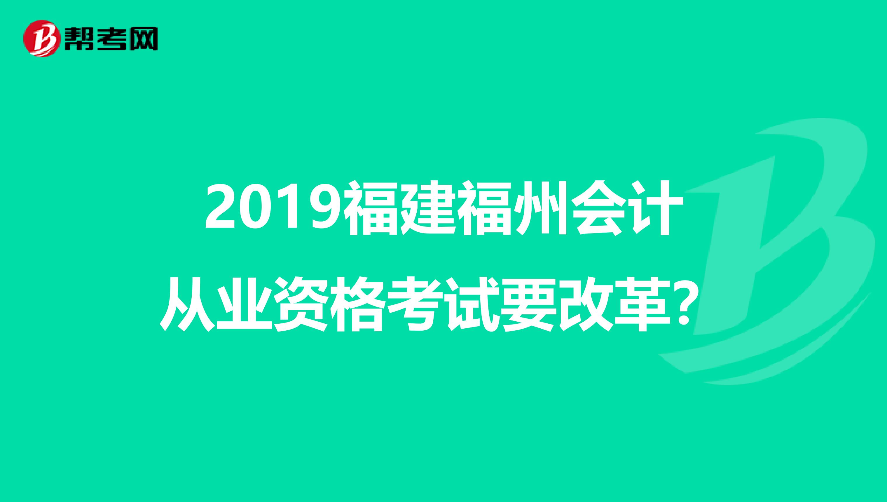 2019福建福州會(huì)計(jì)從業(yè)資格考試要改革？