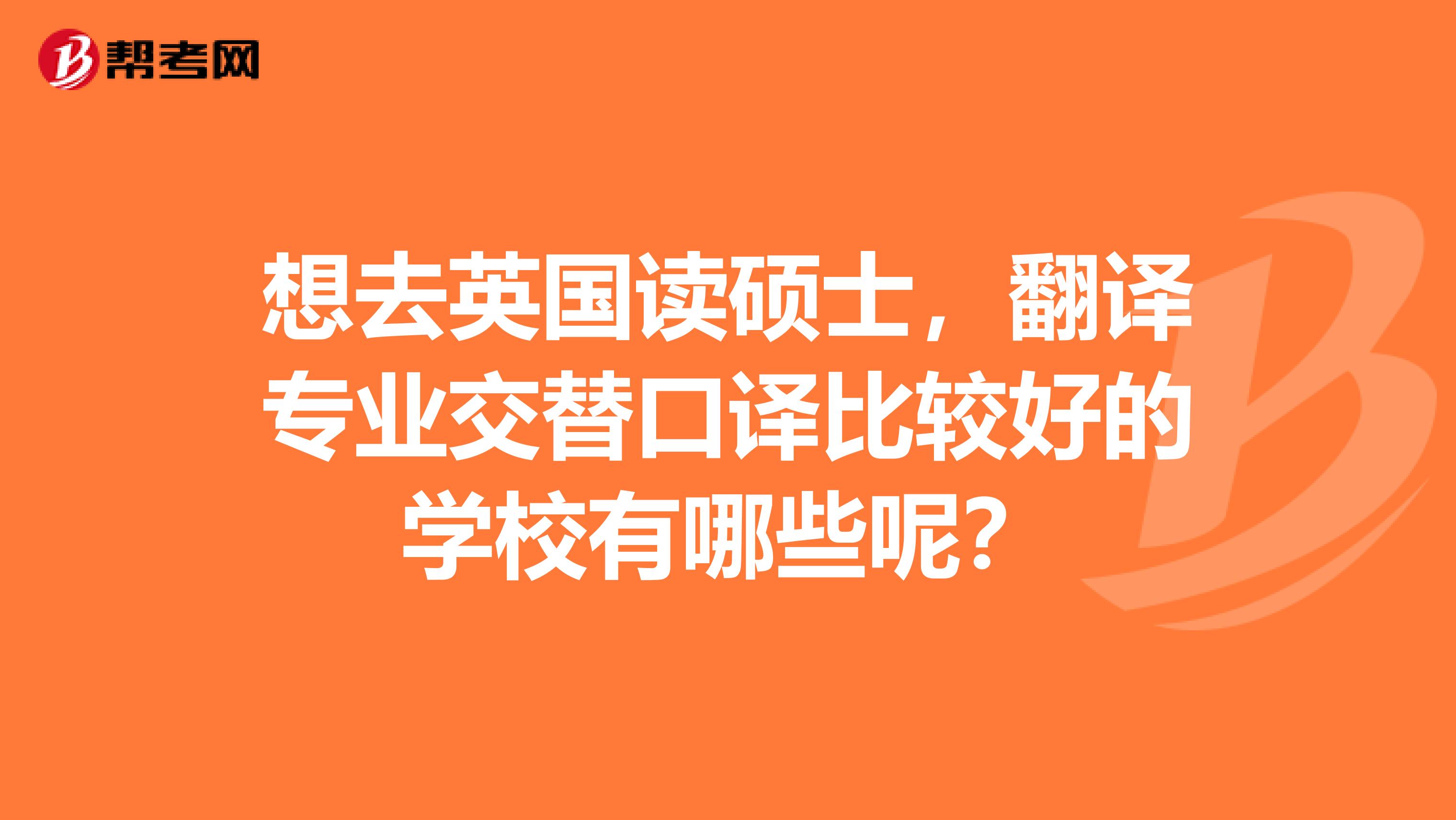 想去英国读硕士,翻译专业交替口译比较好的学校有哪些呢?