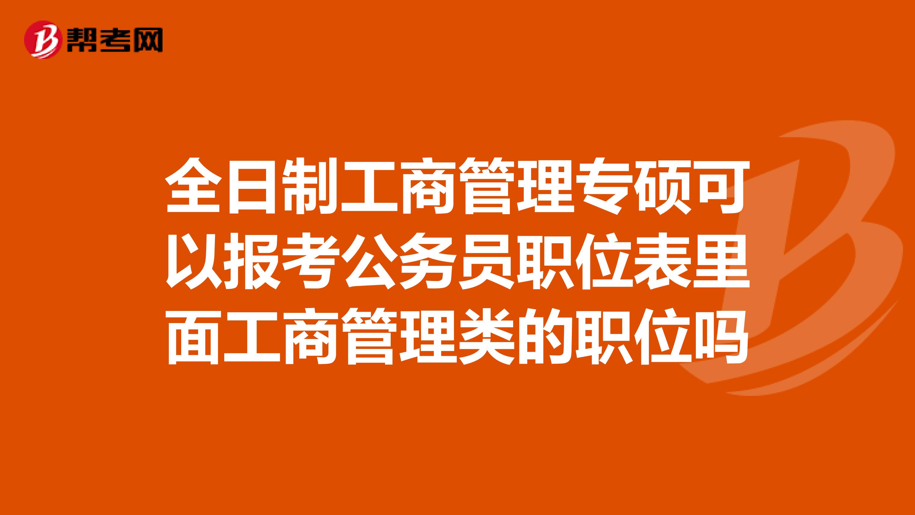 全日制工商管理专硕可以报考公务员职位表里面工商管理类的职位吗